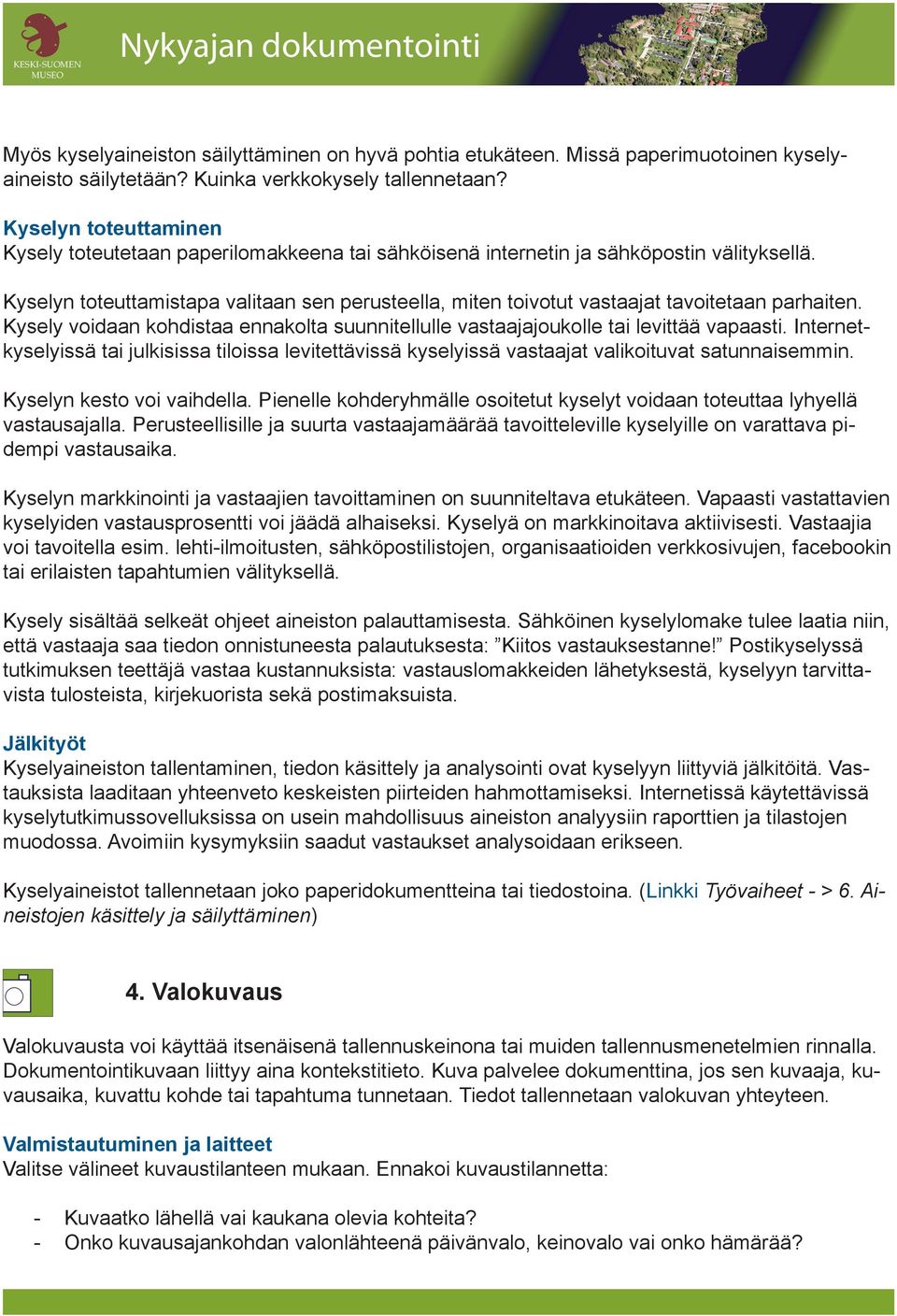 Kyselyn toteuttamistapa valitaan sen perusteella, miten toivotut vastaajat tavoitetaan parhaiten. Kysely voidaan kohdistaa ennakolta suunnitellulle vastaajajoukolle tai levittää vapaasti.