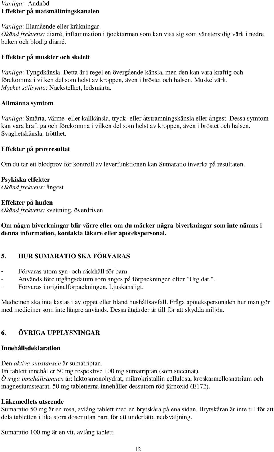 Detta är i regel en övergående känsla, men den kan vara kraftig och förekomma i vilken del som helst av kroppen, även i bröstet och halsen. Muskelvärk. Mycket sällsynta: Nackstelhet, ledsmärta.