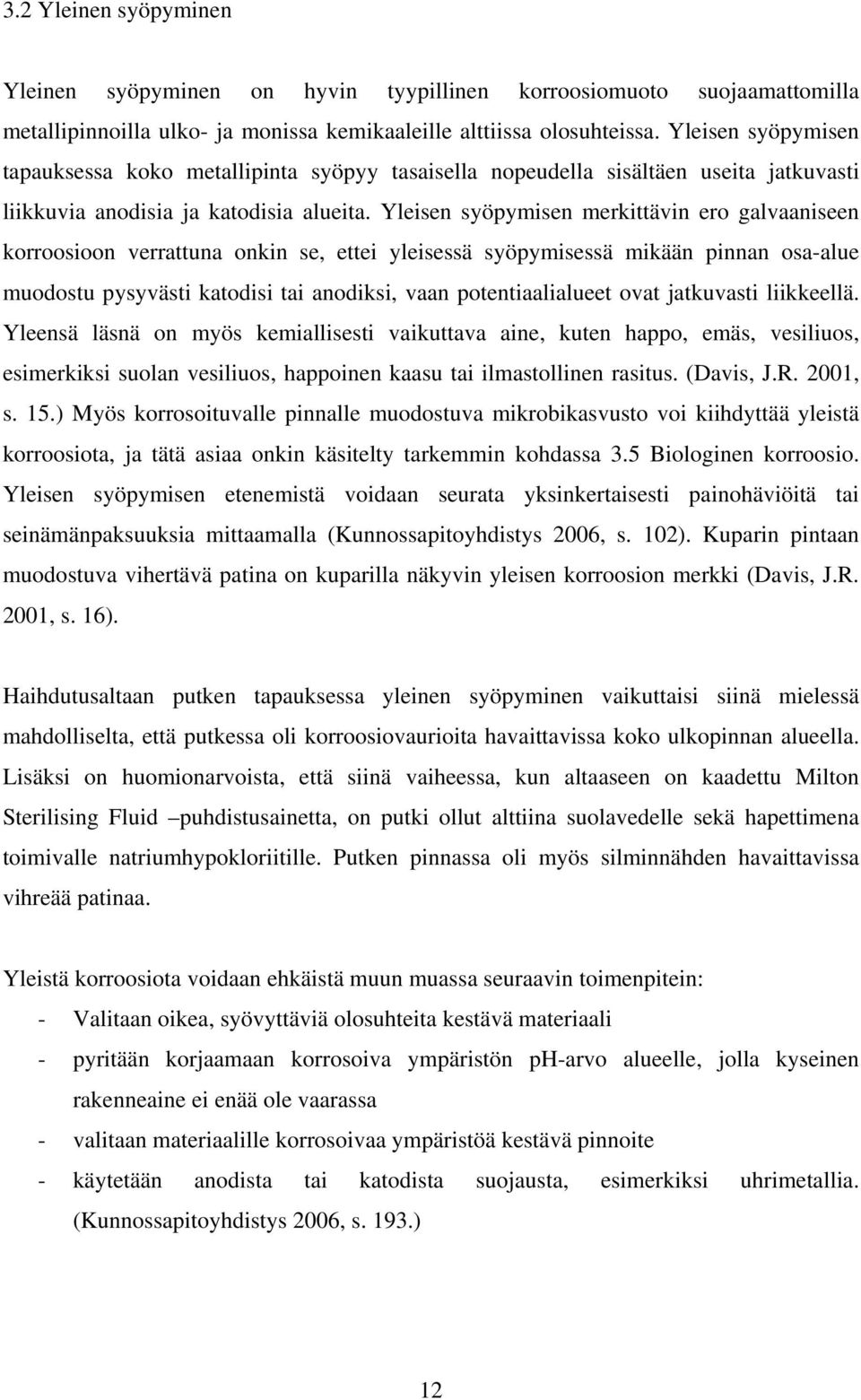 Yleisen syöpymisen merkittävin ero galvaaniseen korroosioon verrattuna onkin se, ettei yleisessä syöpymisessä mikään pinnan osa-alue muodostu pysyvästi katodisi tai anodiksi, vaan potentiaalialueet