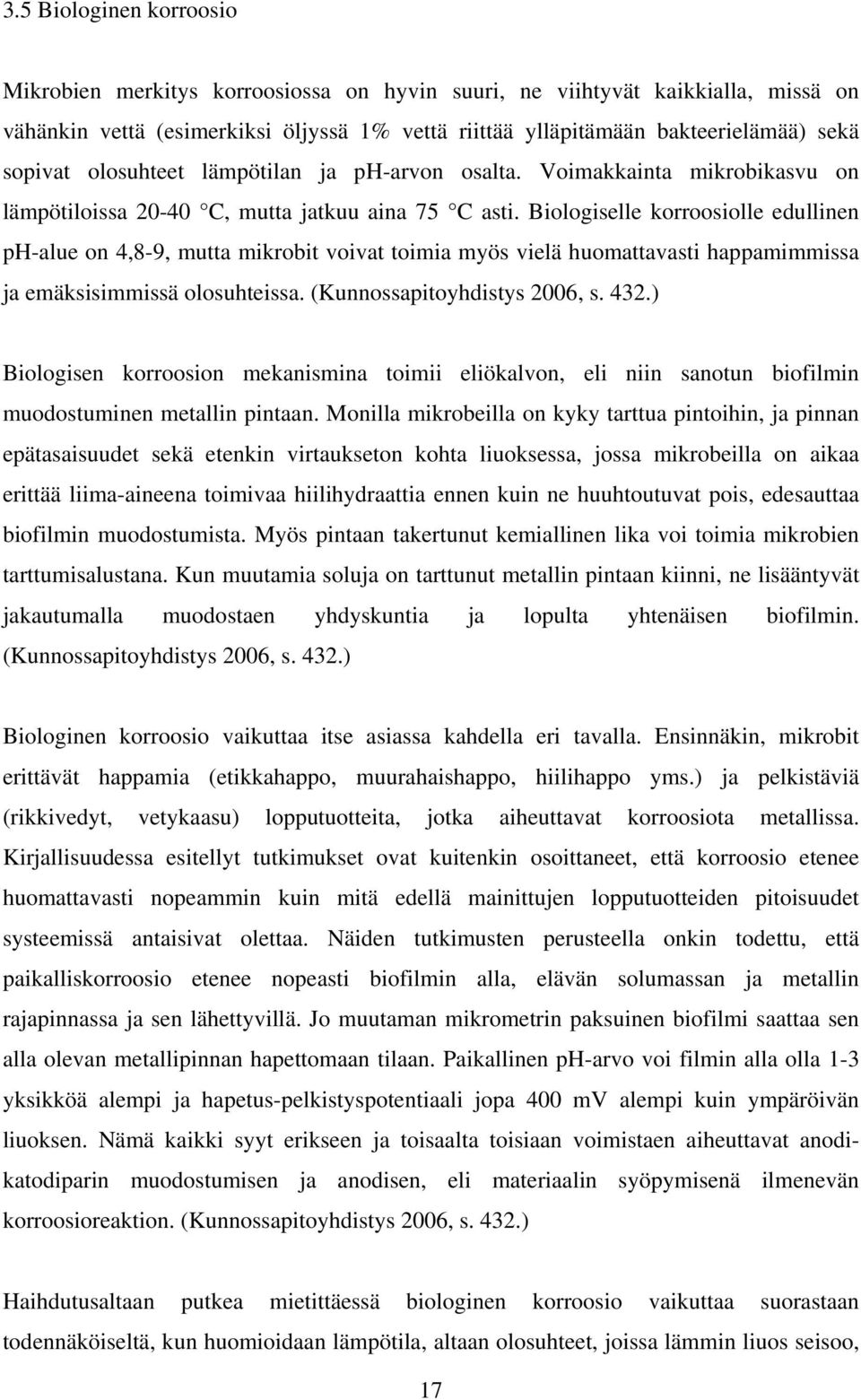 Biologiselle korroosiolle edullinen ph-alue on 4,8-9, mutta mikrobit voivat toimia myös vielä huomattavasti happamimmissa ja emäksisimmissä olosuhteissa. (Kunnossapitoyhdistys 2006, s. 432.