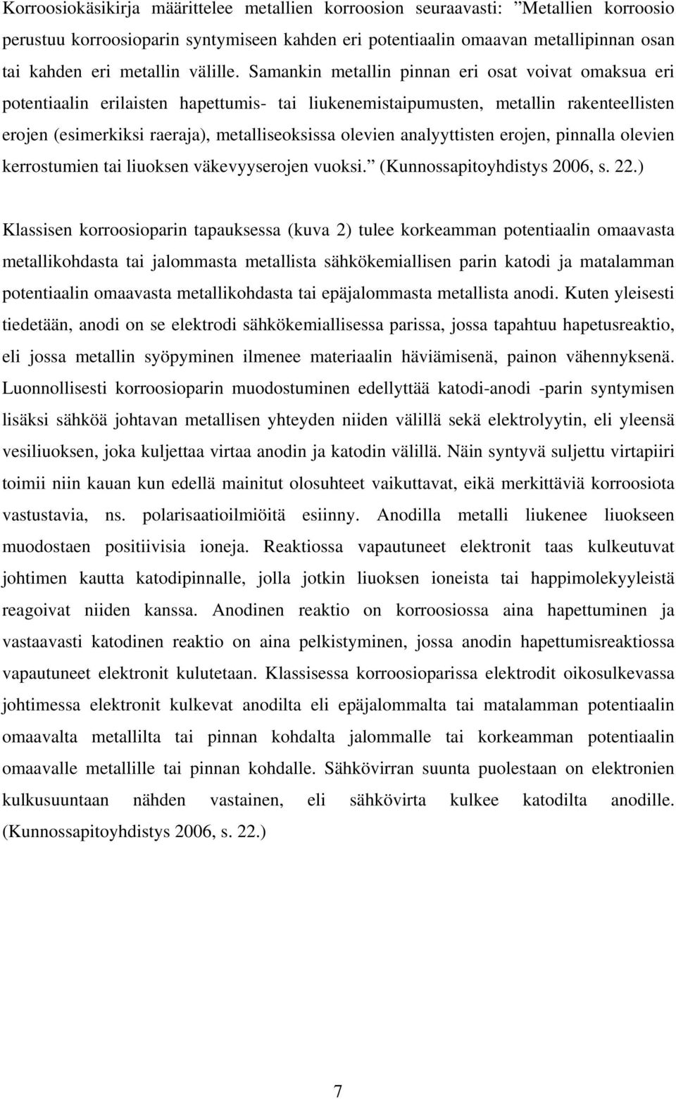 Samankin metallin pinnan eri osat voivat omaksua eri potentiaalin erilaisten hapettumis- tai liukenemistaipumusten, metallin rakenteellisten erojen (esimerkiksi raeraja), metalliseoksissa olevien