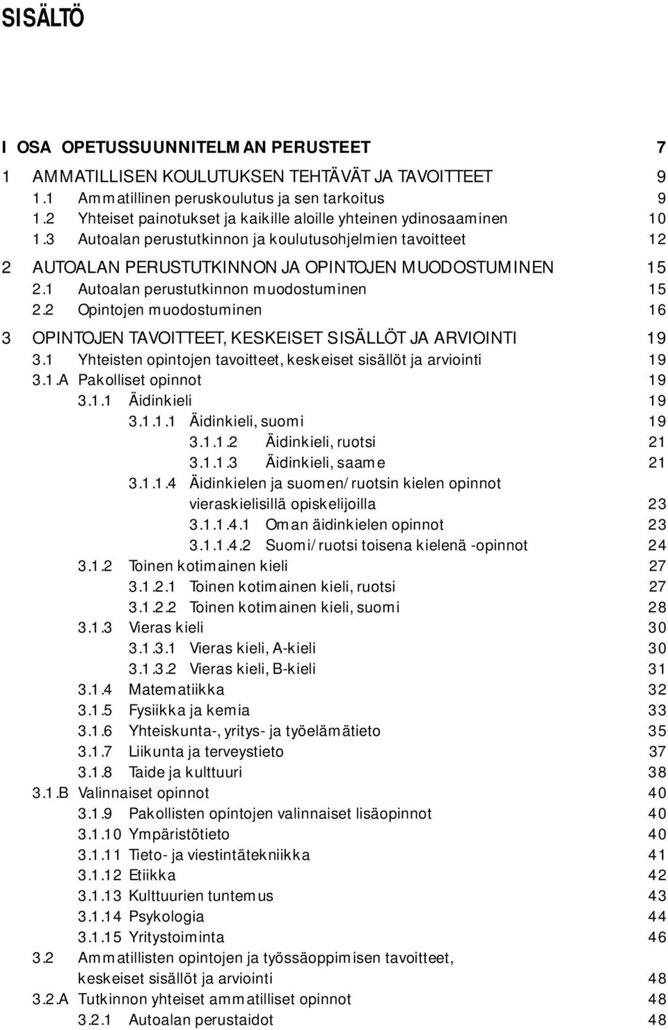 1 Autoalan perustutkinnon muodostuminen 15 2.2 Opintojen muodostuminen 16 3 OPINTOJEN TAVOITTEET, KESKEISET SISÄLLÖT JA ARVIOINTI 19 3.