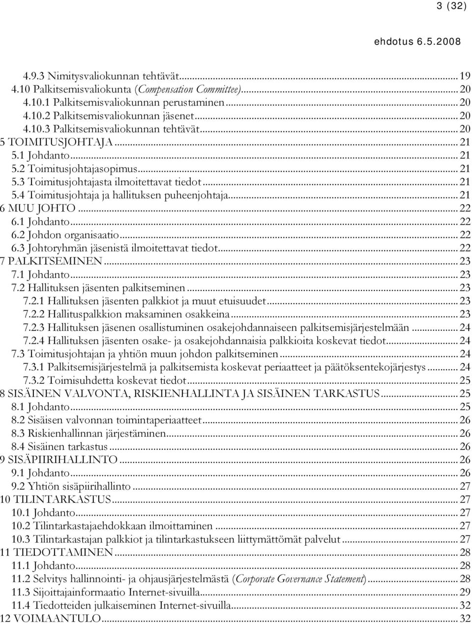 1 Johdanto...22 6.2 Johdon organisaatio...22 6.3 Johtoryhmän jäsenistä ilmoitettavat tiedot...22 7 PALKITSEMINEN... 23 7.1 Johdanto...23 7.2 Hallituksen jäsenten palkitseminen...23 7.2.1 Hallituksen jäsenten palkkiot ja muut etuisuudet.