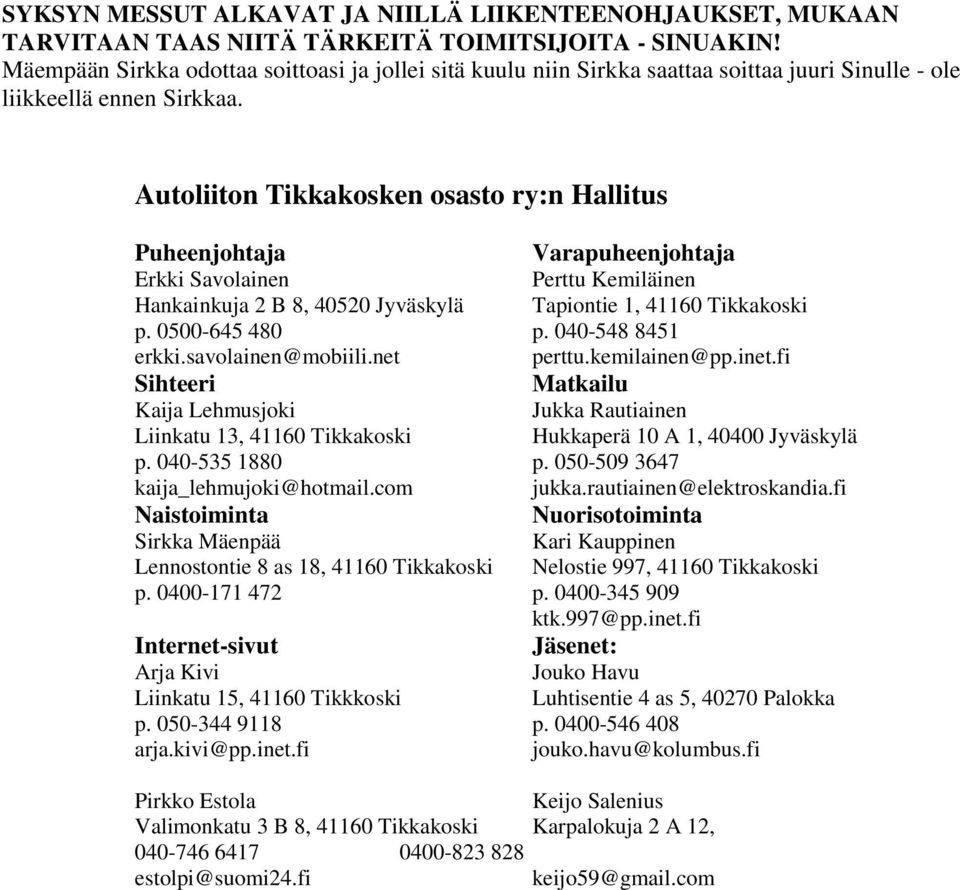 Autoliiton Tikkakosken osasto ry:n Hallitus Puheenjohtaja Varapuheenjohtaja Erkki Savolainen Perttu Kemiläinen Hankainkuja 2 B 8, 40520 Jyväskylä Tapiontie 1, 41160 Tikkakoski p. 0500-645 480 p.