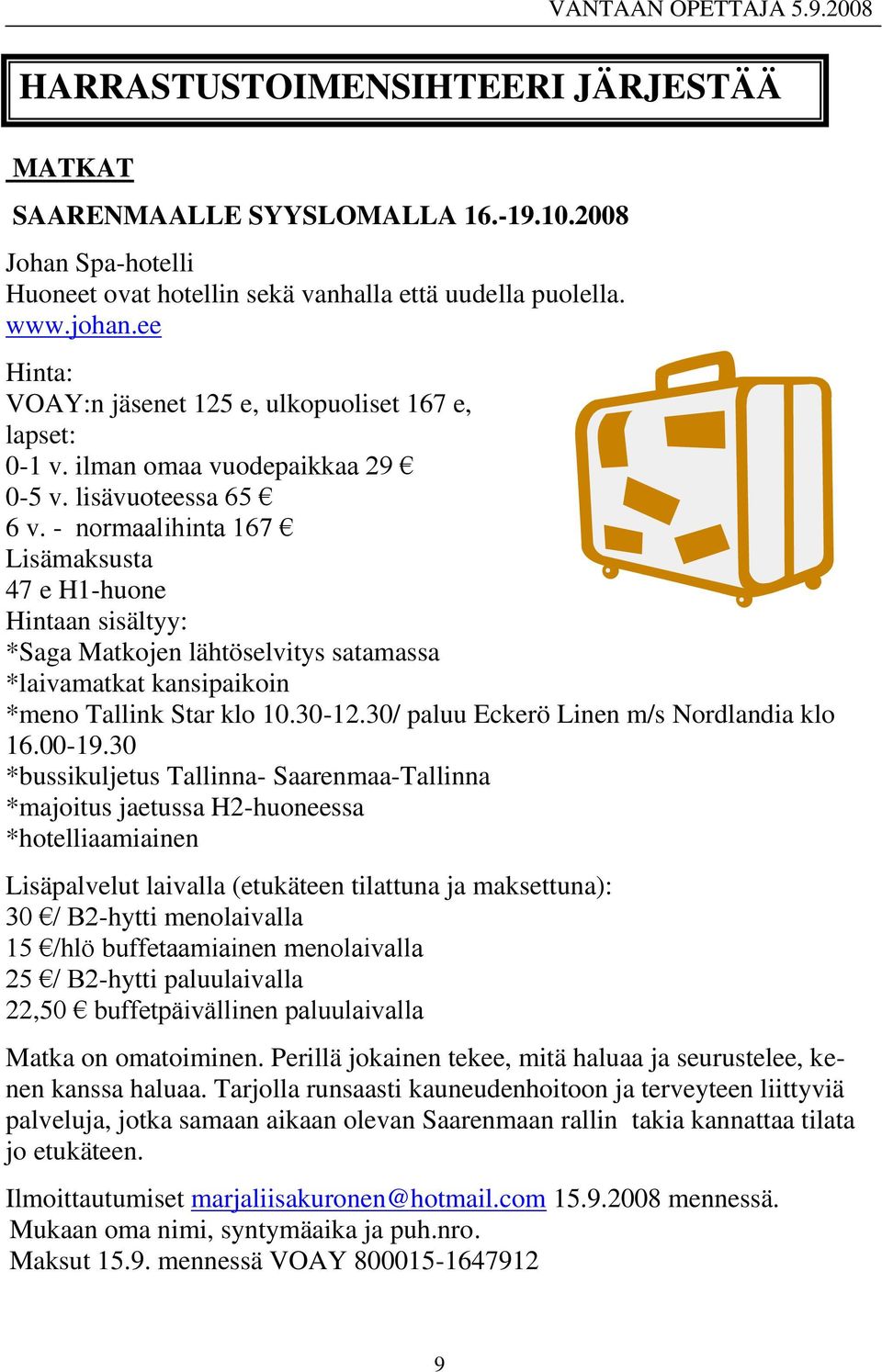 - normaalihinta 167 Lisämaksusta 47 e H1-huone Hintaan sisältyy: *Saga Matkojen lähtöselvitys satamassa *laivamatkat kansipaikoin *meno Tallink Star klo 10.30-12.