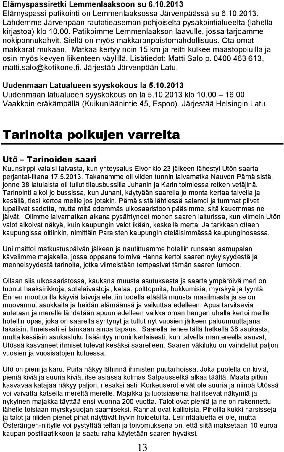 Matkaa kertyy noin 15 km ja reitti kulkee maastopoluilla ja osin myös kevyen liikenteen väylillä. Lisätiedot: Matti Salo p. 0400 463 613, matti.salo@kotikone.fi. Järjestää Järvenpään Latu.