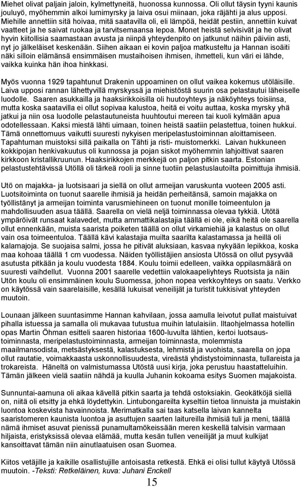 Monet heistä selvisivät ja he olivat hyvin kiitollisia saamastaan avusta ja niinpä yhteydenpito on jatkunut näihin päiviin asti, nyt jo jälkeläiset keskenään.