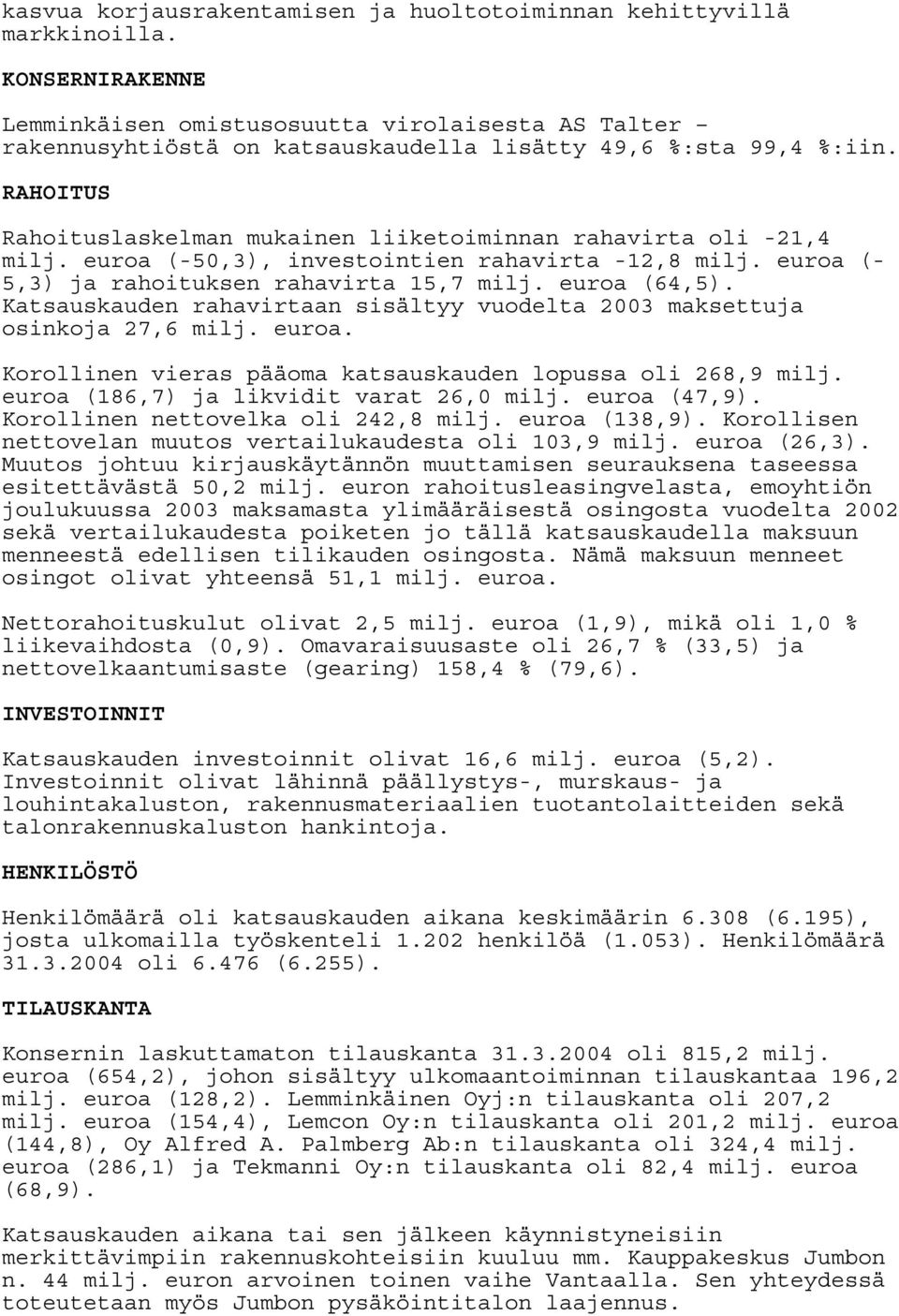 RAHOITUS Rahoituslaskelman mukainen liiketoiminnan rahavirta oli -21,4 milj. euroa (-50,3), investointien rahavirta -12,8 milj. euroa (- 5,3) ja rahoituksen rahavirta 15,7 milj. euroa (64,5).