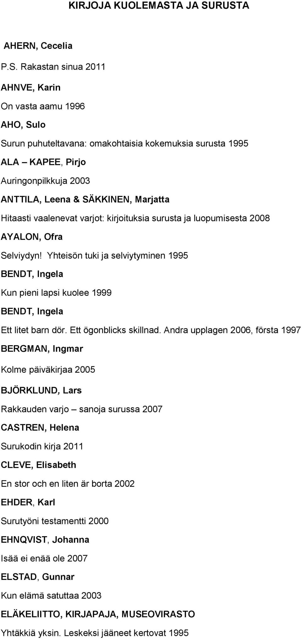 RUSTA AHERN, Cecelia P.S. Rakastan sinua 2011 AHNVE, Karin On vasta aamu 1996 AHO, Sulo Surun puhuteltavana: omakohtaisia kokemuksia surusta 1995 ALA KAPEE, Pirjo Auringonpilkkuja 2003 ANTTILA, Leena