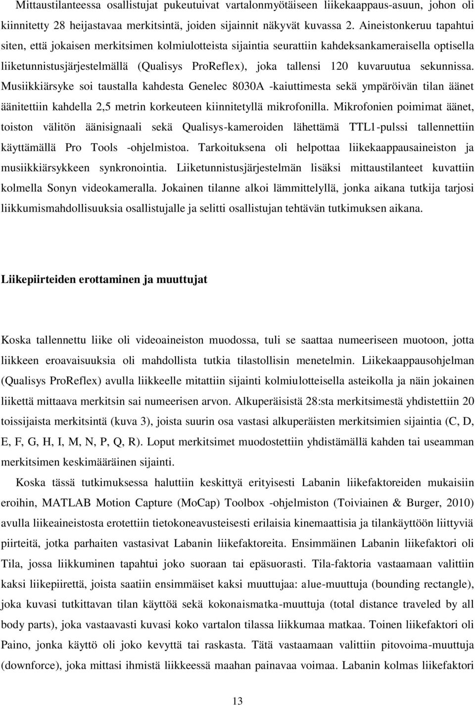 kuvaruutua sekunnissa. Musiikkiärsyke soi taustalla kahdesta Genelec 8030A -kaiuttimesta sekä ympäröivän tilan äänet äänitettiin kahdella 2,5 metrin korkeuteen kiinnitetyllä mikrofonilla.