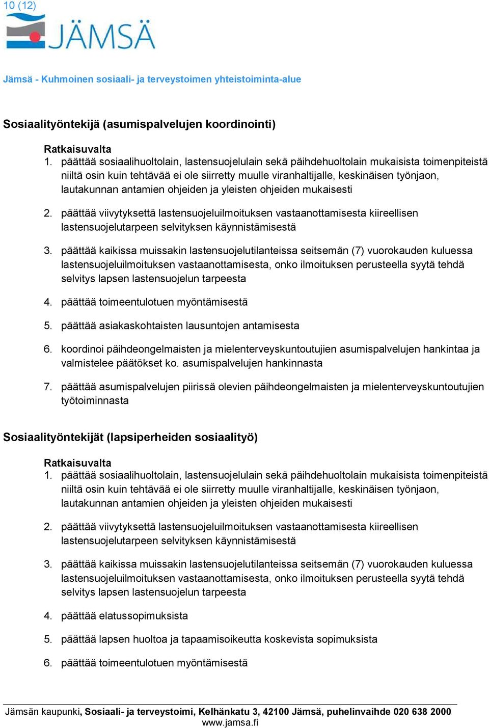 antamien ohjeiden ja yleisten ohjeiden mukaisesti 2. päättää viivytyksettä lastensuojeluilmoituksen vastaanottamisesta kiireellisen lastensuojelutarpeen selvityksen käynnistämisestä 3.