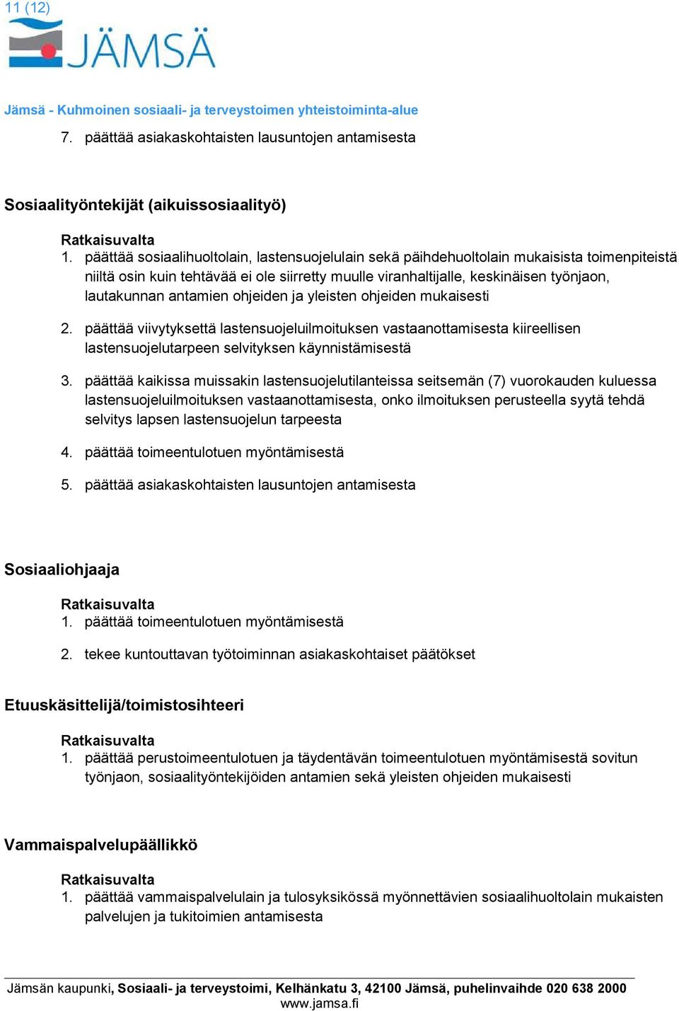 antamien ohjeiden ja yleisten ohjeiden mukaisesti 2. päättää viivytyksettä lastensuojeluilmoituksen vastaanottamisesta kiireellisen lastensuojelutarpeen selvityksen käynnistämisestä 3.