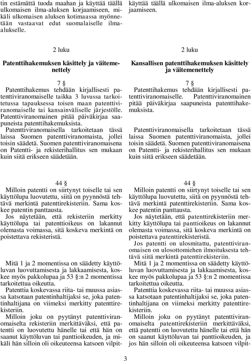 2 luku Patenttihakemuksen käsittely ja väitemenettely 7 Patenttihakemus tehdään kirjallisesti patenttiviranomaiselle taikka 3 luvussa tarkoitetussa tapauksessa toisen maan patenttiviranomaiselle tai