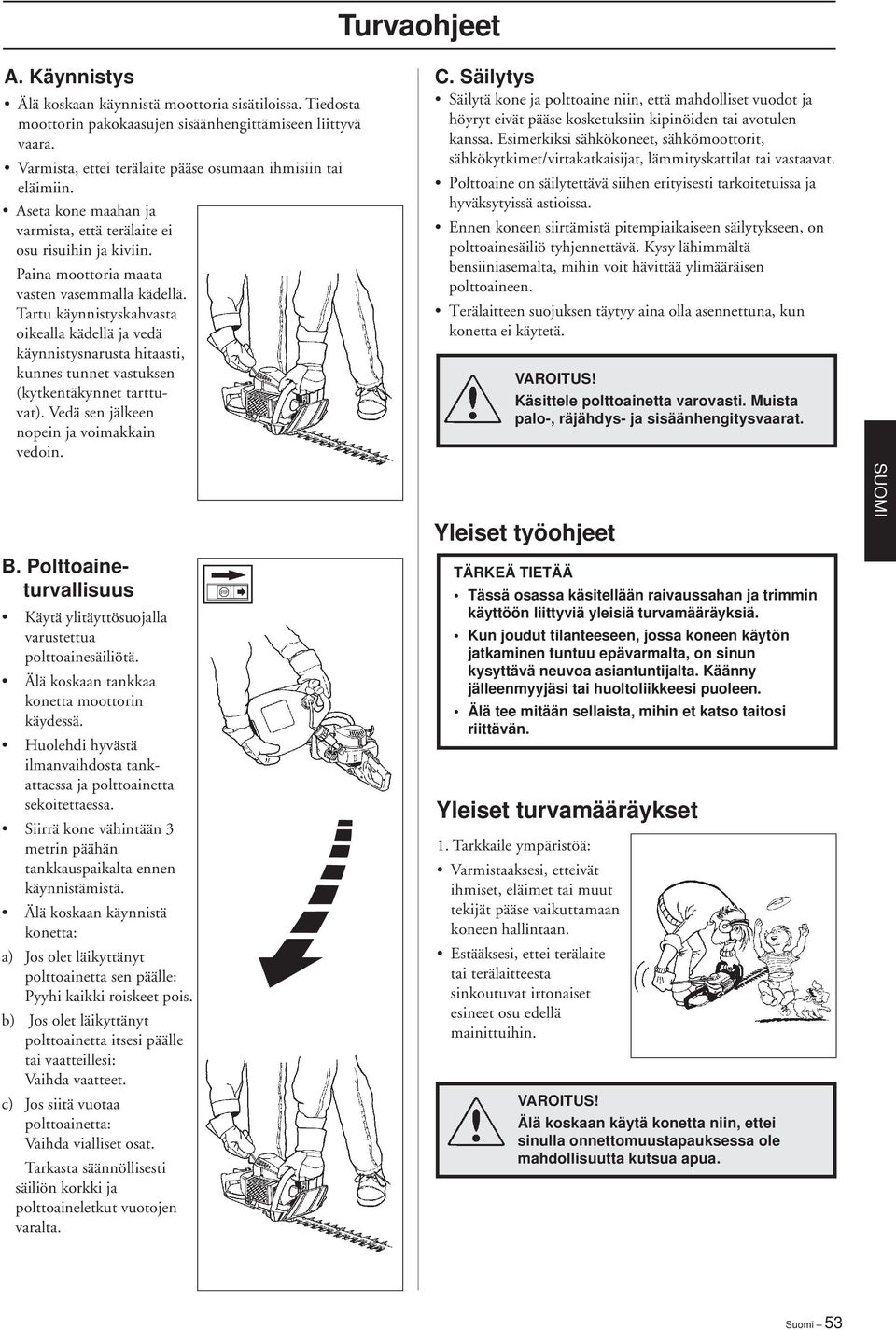 Tartu käynnistyskahvasta oikealla kädellä ja vedä käynnistysnarusta hitaasti, kunnes tunnet vastuksen (kytkentäkynnet tarttuvat). Vedä sen jälkeen nopein ja voimakkain vedoin. B.