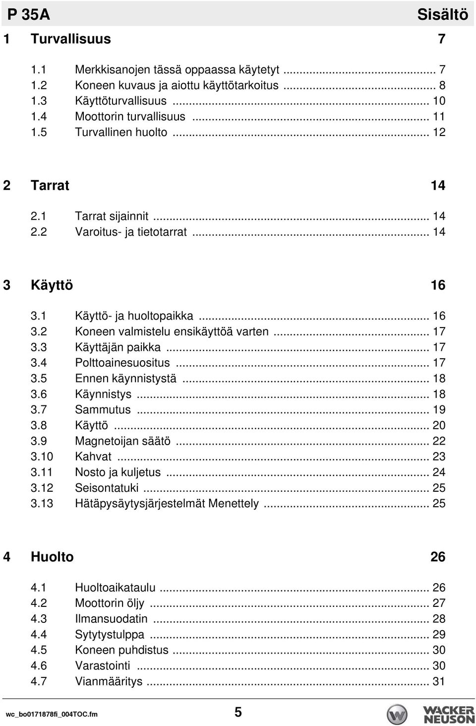 3 Käyttäjän paikka... 17 3.4 Polttoainesuositus... 17 3.5 Ennen käynnistystä... 18 3.6 Käynnistys... 18 3.7 Sammutus... 19 3.8 Käyttö... 20 3.9 Magnetoijan säätö... 22 3.10 Kahvat... 23 3.