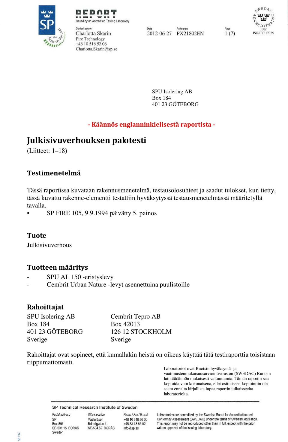 painos Tuote Julkisivuverhous Tuotteen määritys - SPU AL 150 -eristyslevy - Cembrit Urban Nature -levyt asennettuina puulistoille Rahoittajat SPU Isolering AB Cembrit Tepro AB Box 184 Box 42013 401