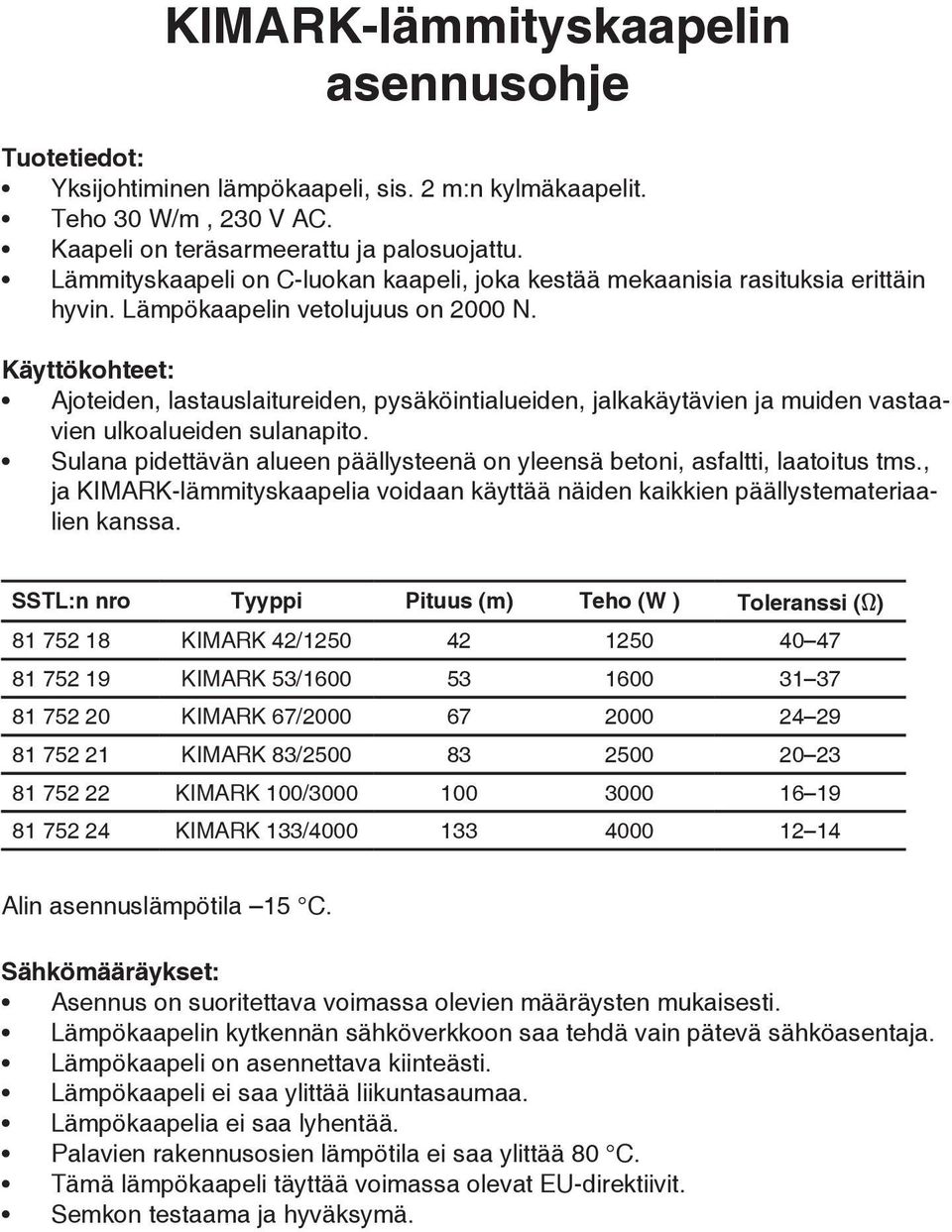 Käyttökohteet: Ajoteiden, lastauslaitureiden, pysäköintialueiden, jalkakäytävien ja muiden vastaavien ulkoalueiden sulanapito.