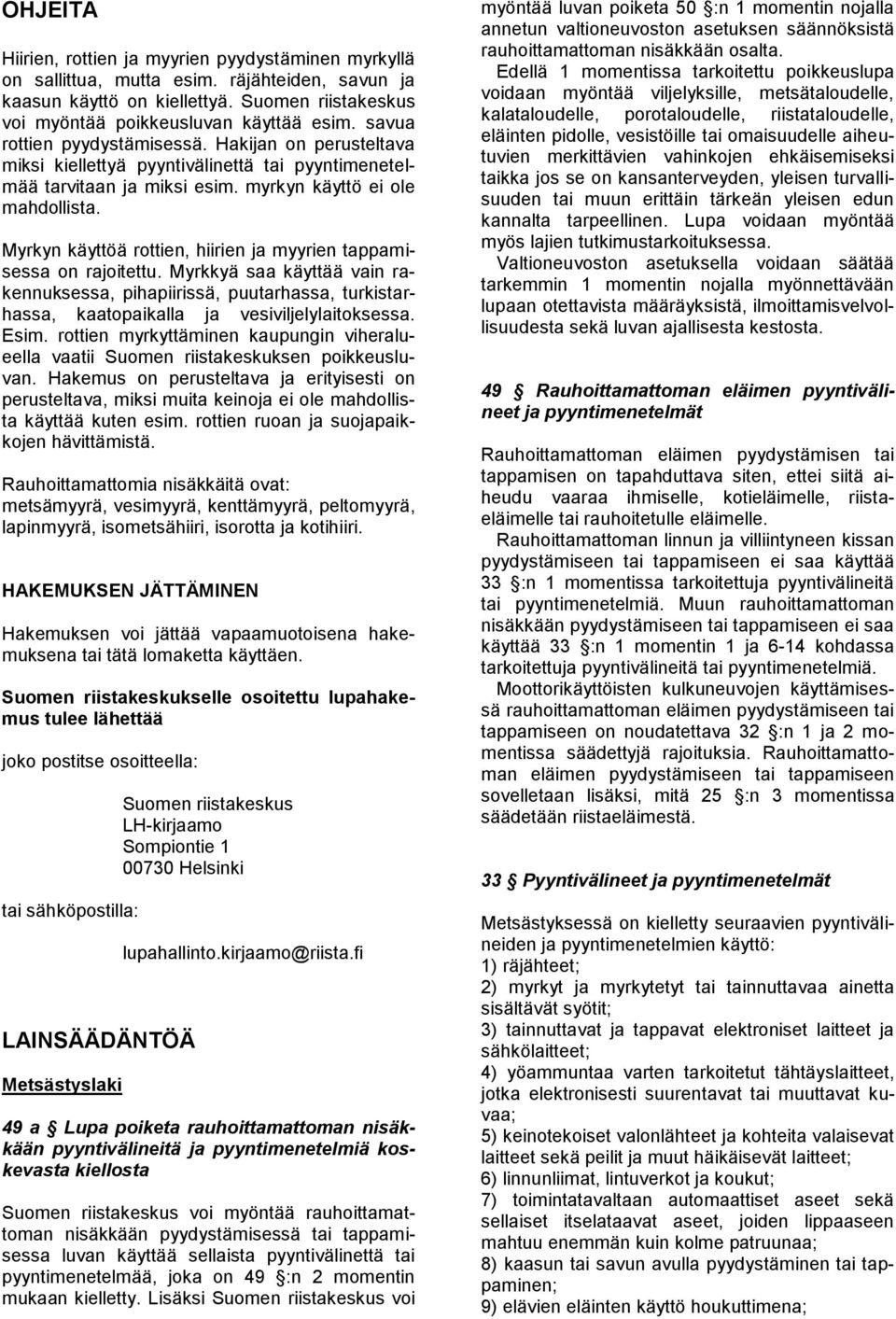 Myrkyn käyttöä rottien, hiirien ja myyrien tappamisessa on rajoitettu. Myrkkyä saa käyttää vain rakennuksessa, pihapiirissä, puutarhassa, turkistarhassa, kaatopaikalla ja vesiviljelylaitoksessa. Esim.
