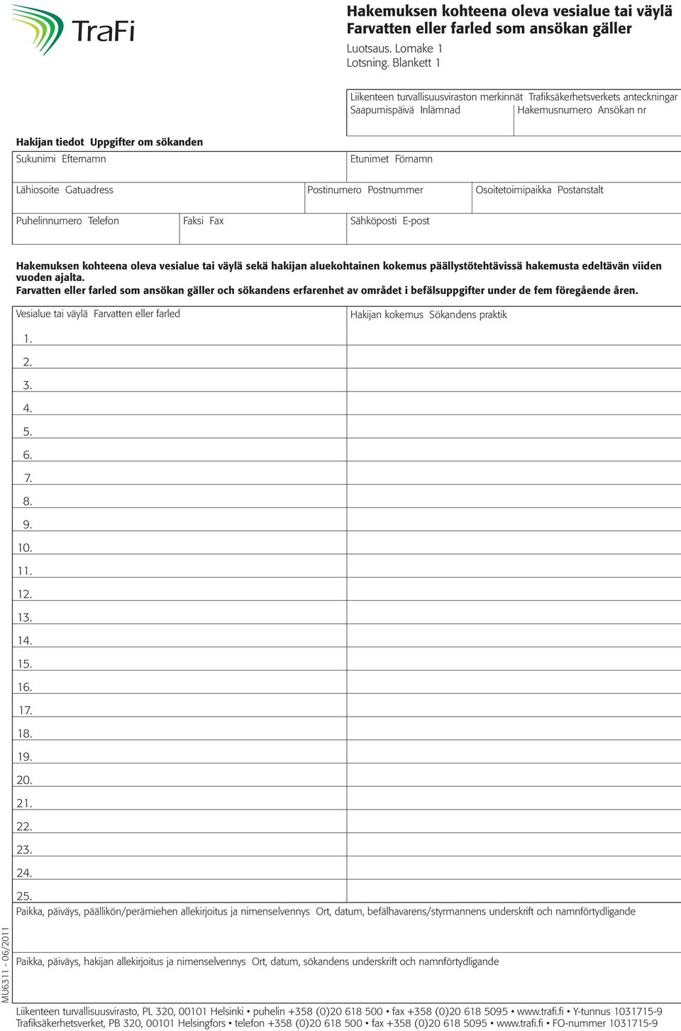 Etunimet Förnamn Lähiosoite Gatuadress Postinumero Postnummer Osoitetoimipaikka Postanstalt Puhelinnumero Telefon Faksi Fax Sähköposti E-post Hakemuksen kohteena oleva vesialue tai väylä sekä hakijan