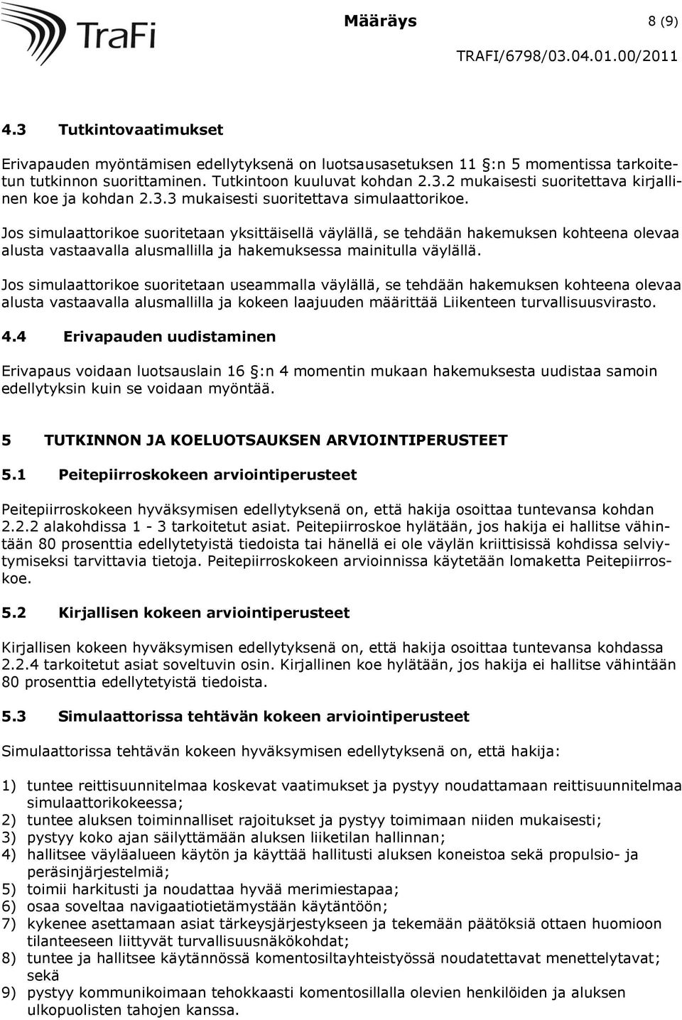 Jos simulaattorikoe suoritetaan yksittäisellä väylällä, se tehdään hakemuksen kohteena olevaa alusta vastaavalla alusmallilla ja hakemuksessa mainitulla väylällä.