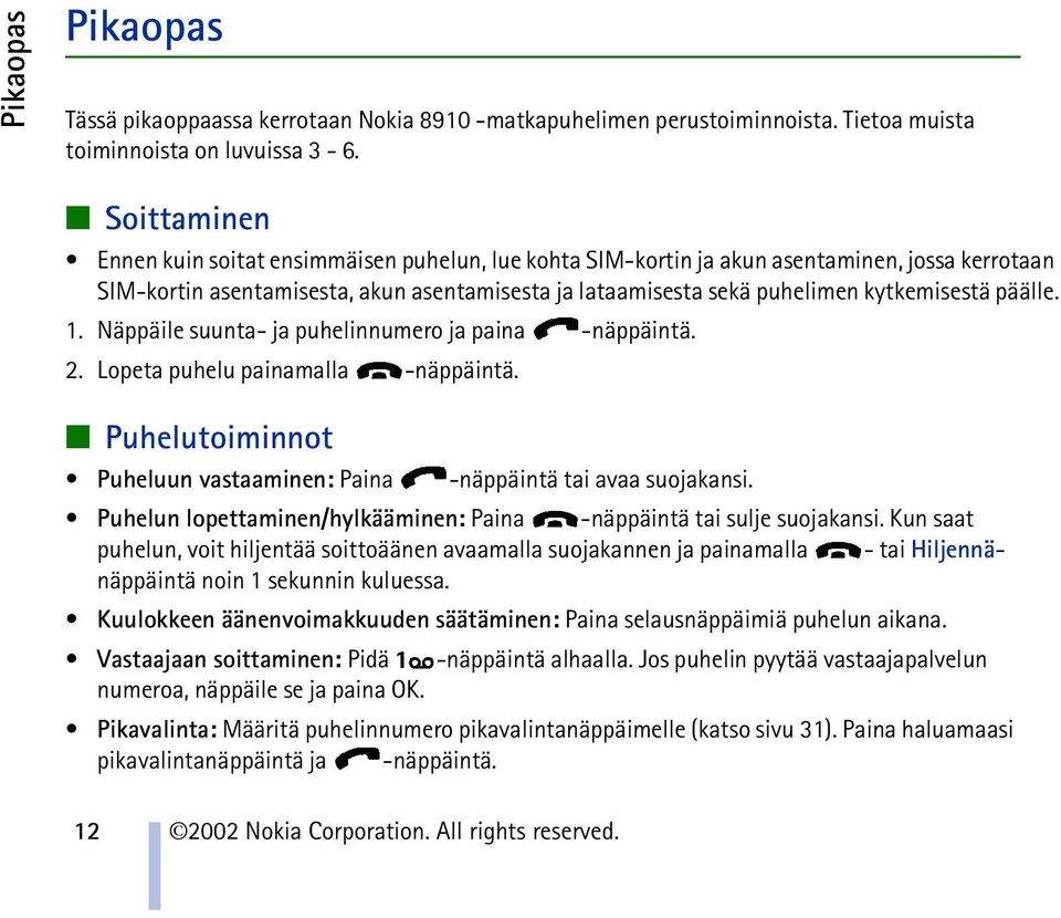 päälle. 1. Näppäile suunta- ja puhelinnumero ja paina -näppäintä. 2. Lopeta puhelu painamalla -näppäintä. Puhelutoiminnot Puheluun vastaaminen: Paina -näppäintä tai avaa suojakansi.