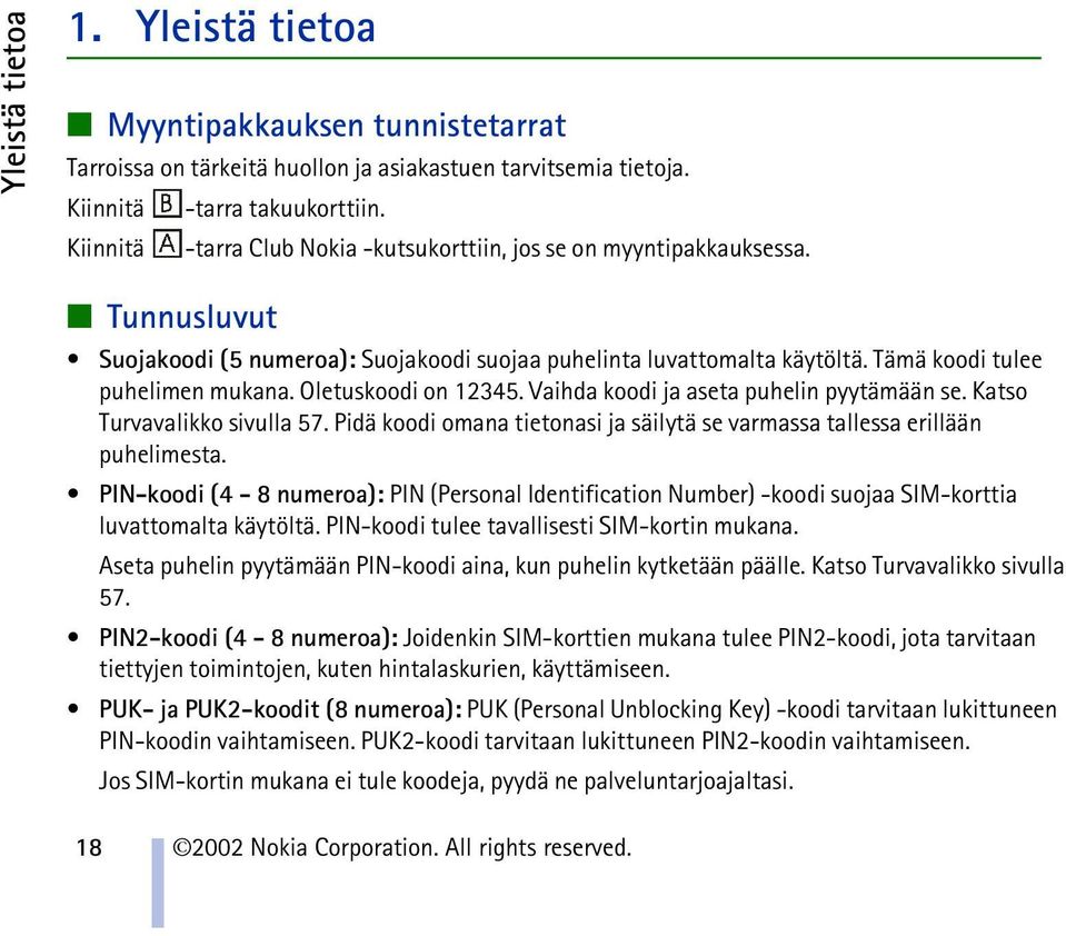 Oletuskoodi on 12345. Vaihda koodi ja aseta puhelin pyytämään se. Katso Turvavalikko sivulla 57. Pidä koodi omana tietonasi ja säilytä se varmassa tallessa erillään puhelimesta.