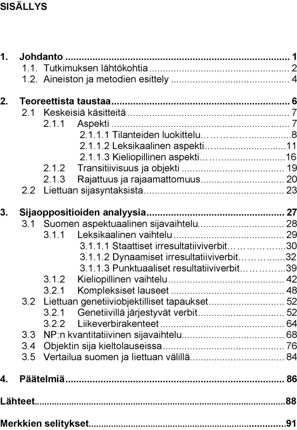 Sijaoppositioiden analyysia... 27 3.1 Suomen aspektuaalinen sijavaihtelu... 28 3.1.1 Leksikaalinen vaihtelu... 29 3.1.1.1 Staattiset irresultatiiviverbit...30 3.1.1.2 Dynaamiset irresultatiiviverbit.