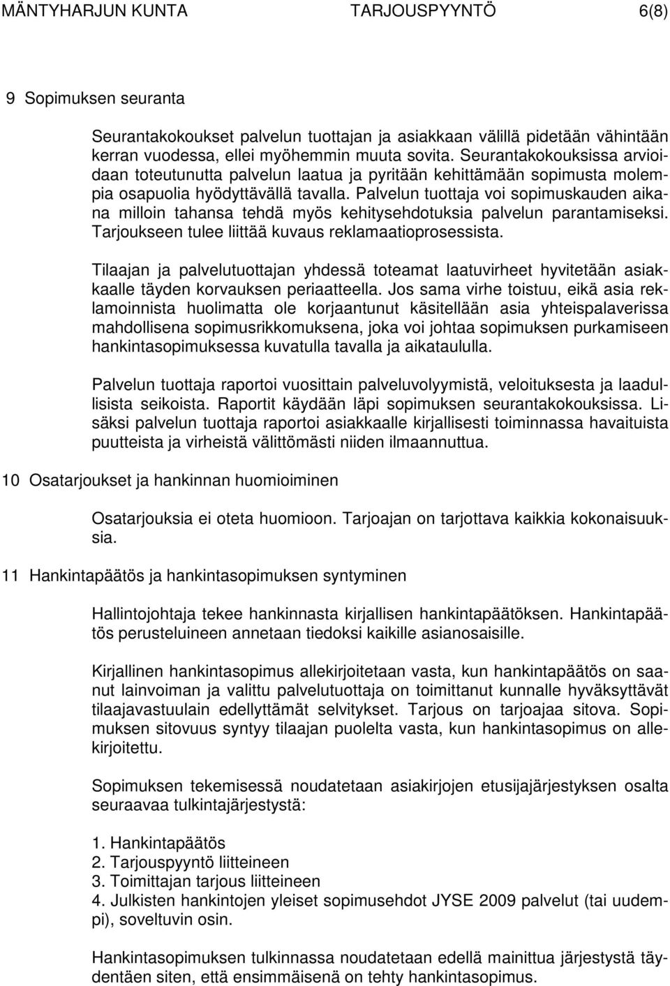 Palvelun tuottaja voi sopimuskauden aikana milloin tahansa tehdä myös kehitysehdotuksia palvelun parantamiseksi. Tarjoukseen tulee liittää kuvaus reklamaatioprosessista.