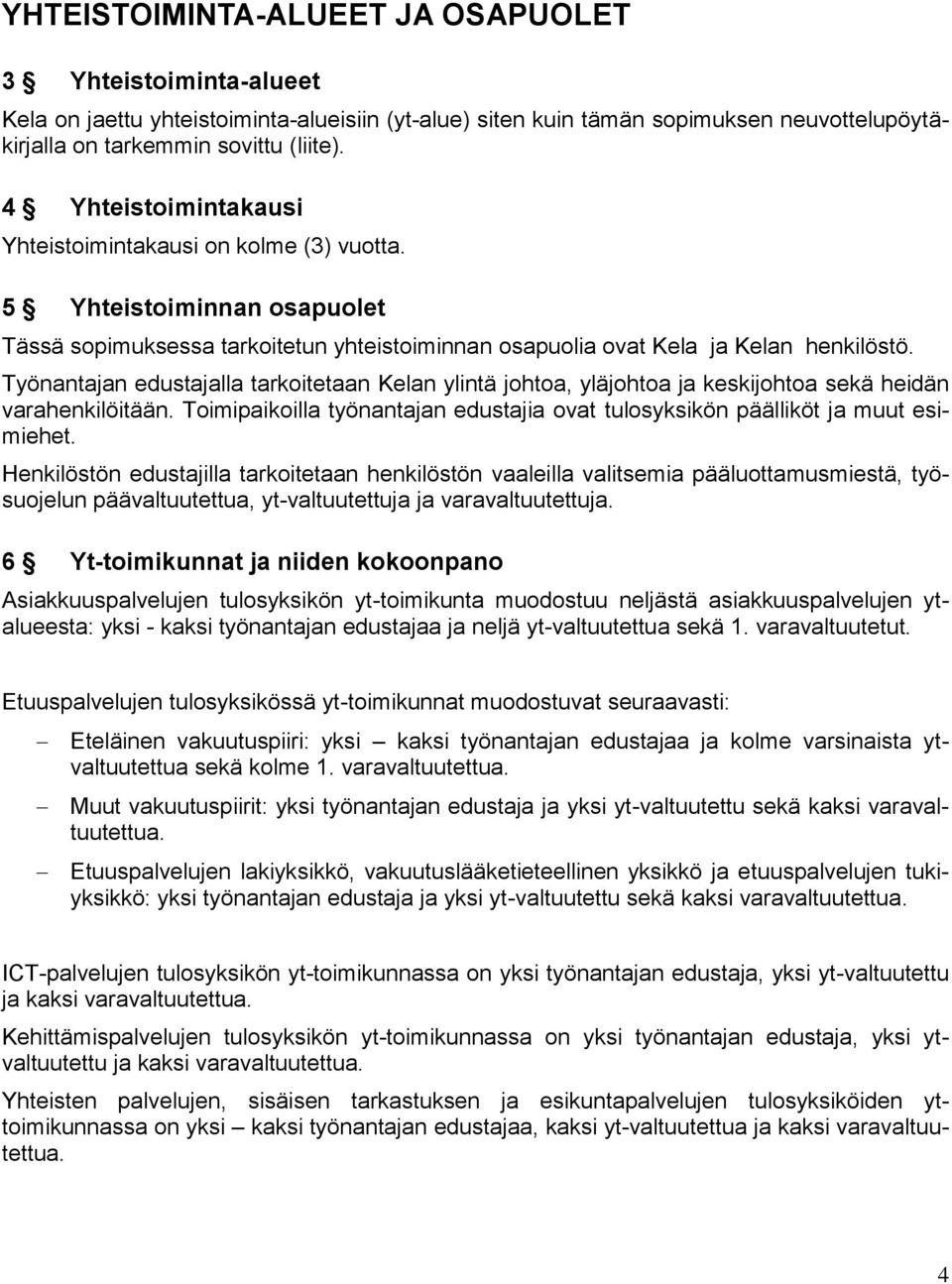Työnantajan edustajalla tarkoitetaan Kelan ylintä johtoa, yläjohtoa ja keskijohtoa sekä heidän varahenkilöitään. Toimipaikoilla työnantajan edustajia ovat tulosyksikön päälliköt ja muut esimiehet.
