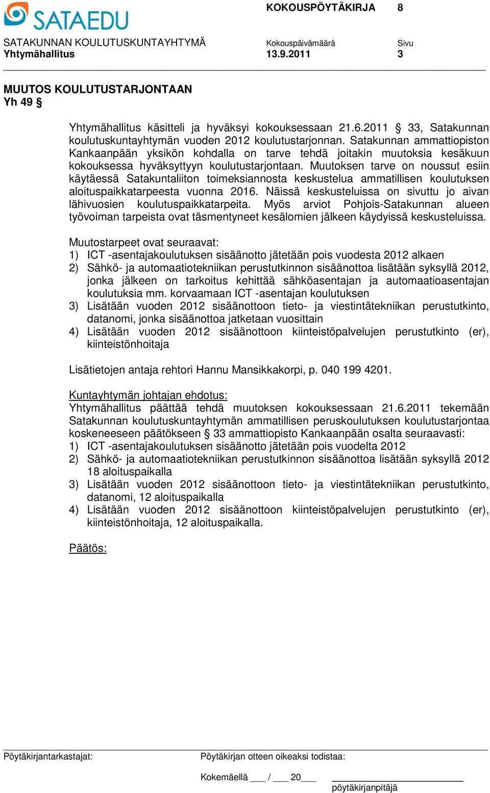 Muutoksen tarve on noussut esiin käytäessä Satakuntaliiton toimeksiannosta keskustelua ammatillisen koulutuksen aloituspaikkatarpeesta vuonna 2016.
