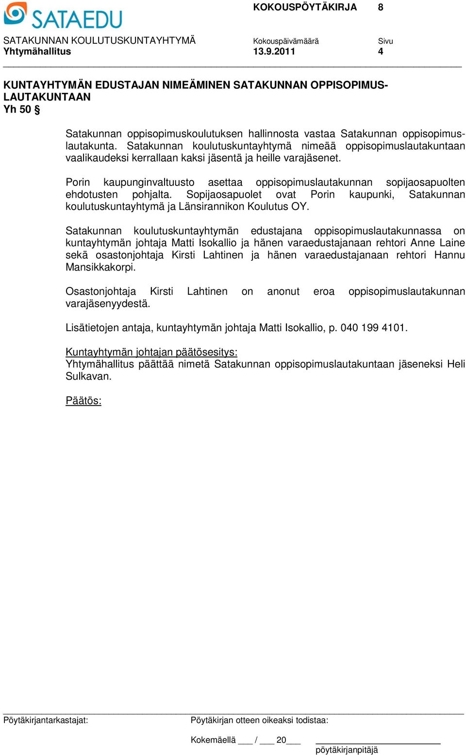 Porin kaupunginvaltuusto asettaa oppisopimuslautakunnan sopijaosapuolten ehdotusten pohjalta. Sopijaosapuolet ovat Porin kaupunki, Satakunnan koulutuskuntayhtymä ja Länsirannikon Koulutus OY.