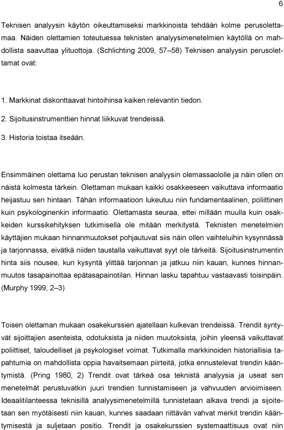 Historia toistaa itseään. Ensimmäinen olettama luo perustan teknisen analyysin olemassaololle ja näin ollen on näistä kolmesta tärkein.