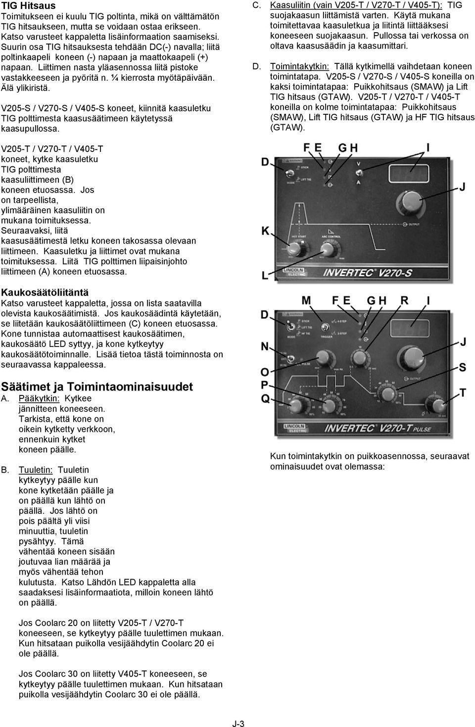 ¼ kierrosta myötäpäivään. Älä ylikiristä. V205-S / V270-S / V405-S koneet, kiinnitä kaasuletku TIG polttimesta kaasusäätimeen käytetyssä kaasupullossa. C.