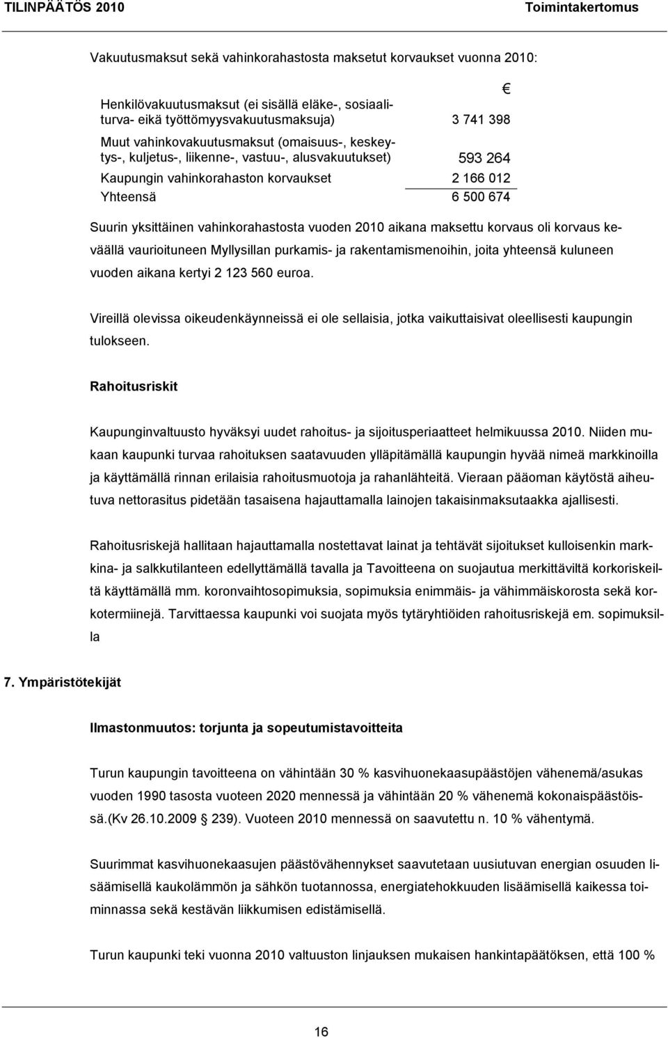 vahinkorahastosta vuoden 2010 aikana maksettu korvaus oli korvaus keväällä vaurioituneen Myllysillan purkamis- ja rakentamismenoihin, joita yhteensä kuluneen vuoden aikana kertyi 2 123 560 euroa.