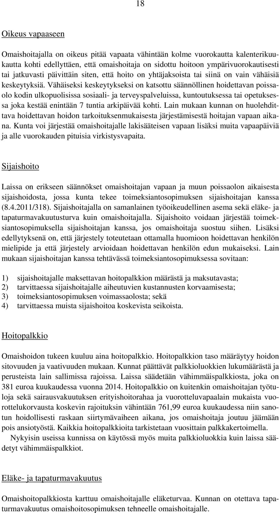 Vähäiseksi keskeytykseksi on katsottu säännöllinen hoidettavan poissaolo kodin ulkopuolisissa sosiaali- ja terveyspalveluissa, kuntoutuksessa tai opetuksessa joka kestää enintään 7 tuntia arkipäivää