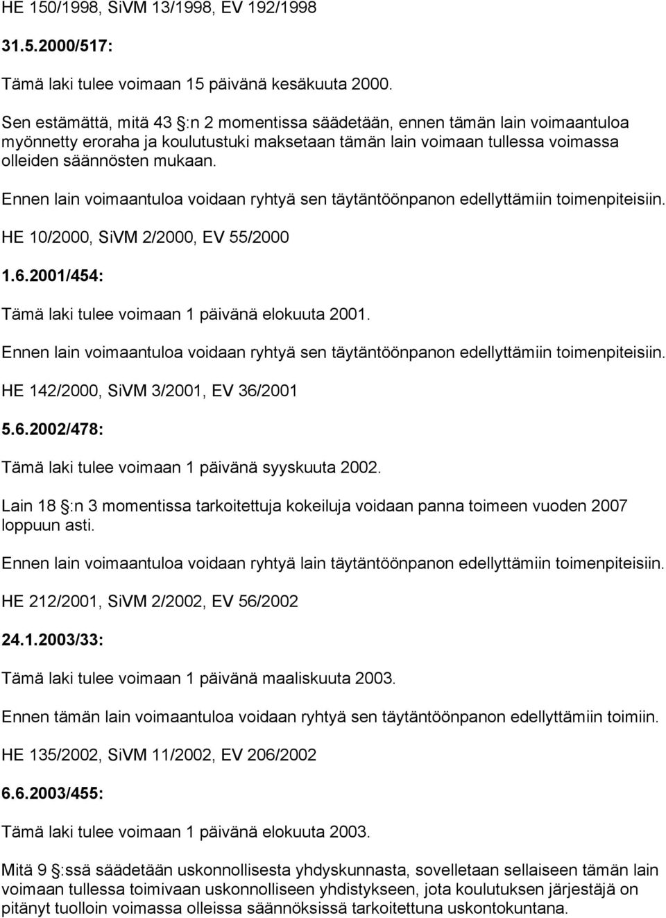 Ennen lain voimaantuloa voidaan ryhtyä sen täytäntöönpanon edellyttämiin toimenpiteisiin. HE 10/2000, SiVM 2/2000, EV 55/2000 1.6.2001/454: Tämä laki tulee voimaan 1 päivänä elokuuta 2001.