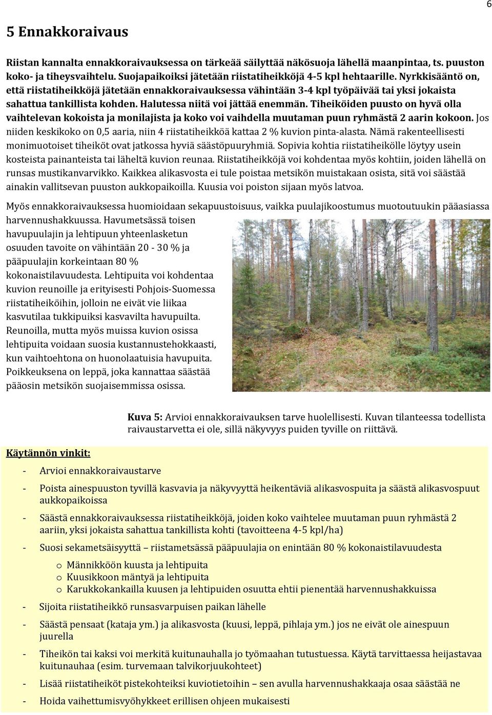 Nyrkkisääntö on, että riistatiheikköjä jätetään ennakkoraivauksessa vähintään 3-4 kpl työpäivää tai yksi jokaista sahattua tankillista kohden. Halutessa niitä voi jättää enemmän.