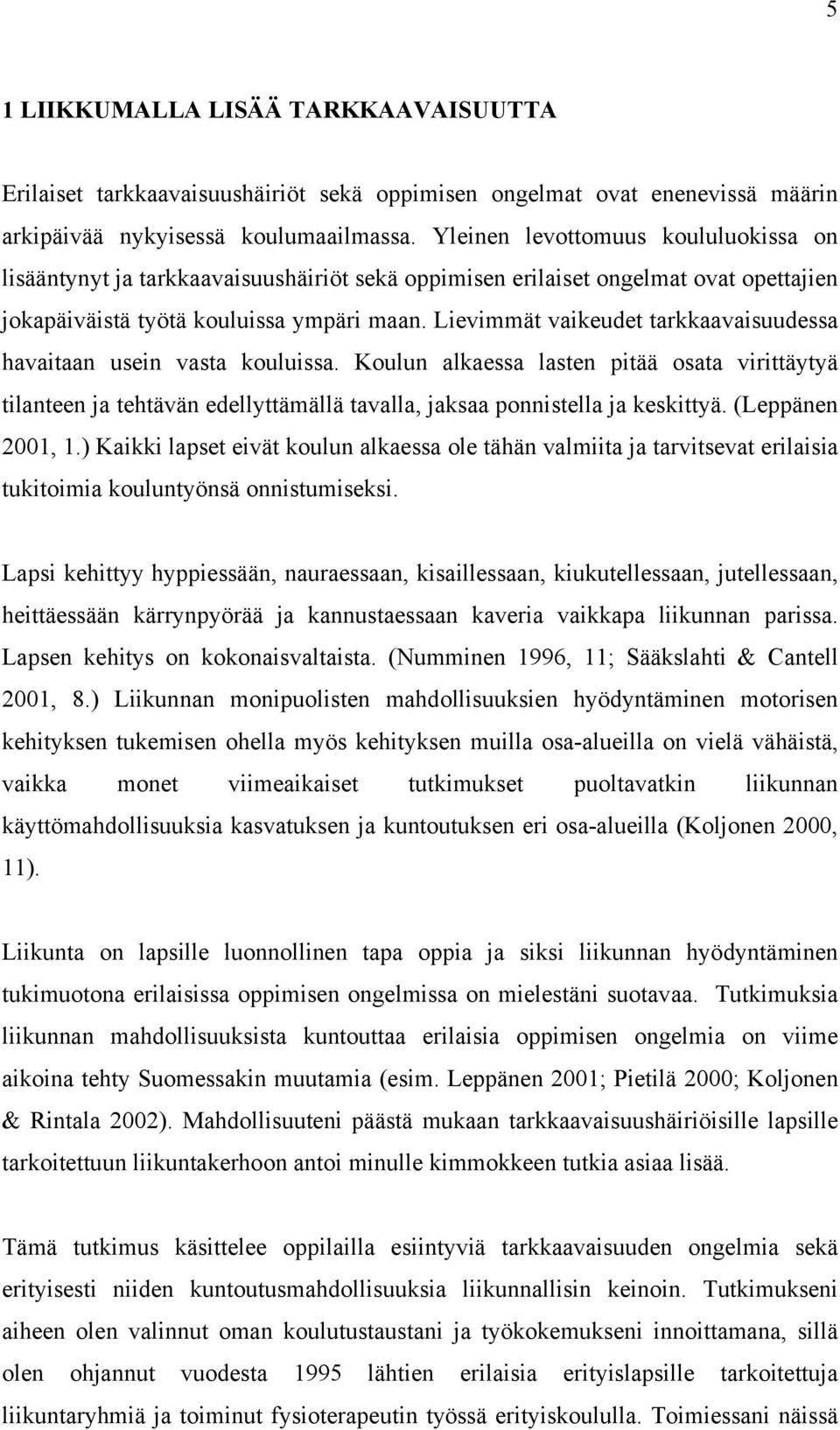 Lievimmät vaikeudet tarkkaavaisuudessa havaitaan usein vasta kouluissa. Koulun alkaessa lasten pitää osata virittäytyä tilanteen ja tehtävän edellyttämällä tavalla, jaksaa ponnistella ja keskittyä.