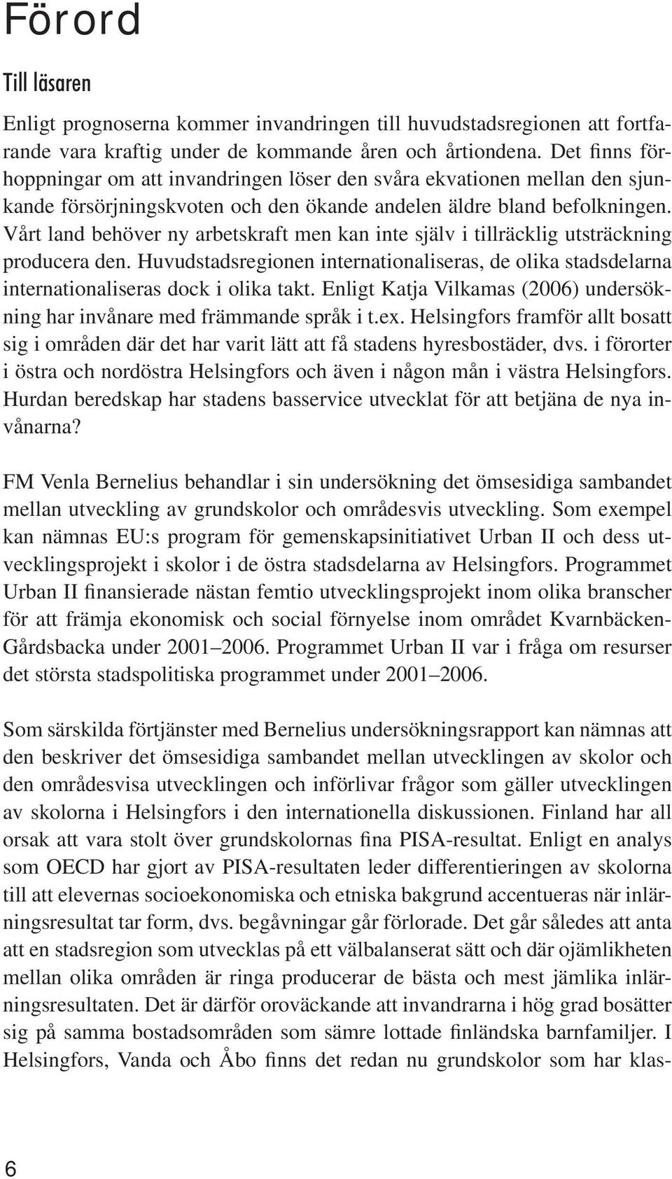 Vårt land behöver ny arbetskraft men kan inte själv i tillräcklig utsträckning producera den. Huvudstadsregionen internationaliseras, de olika stadsdelarna internationaliseras dock i olika takt.