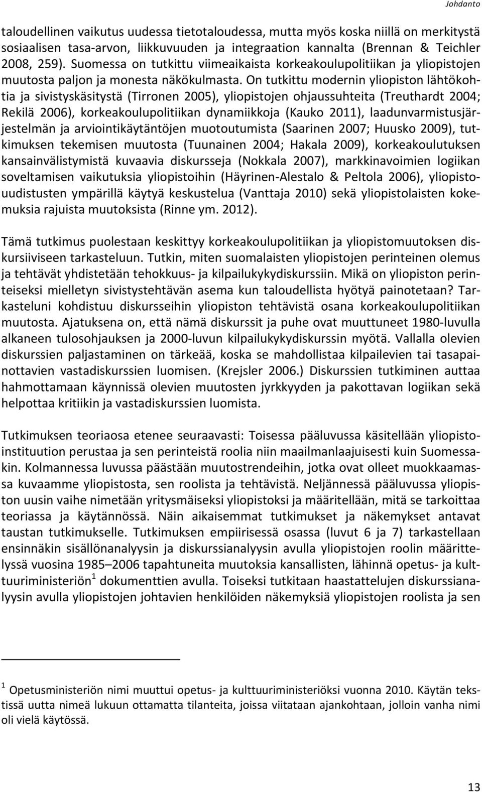 On tutkittu modernin yliopiston lähtökohtia ja sivistyskäsitystä (Tirronen 2005), yliopistojen ohjaussuhteita (Treuthardt 2004; Rekilä 2006), korkeakoulupolitiikan dynamiikkoja (Kauko 2011),