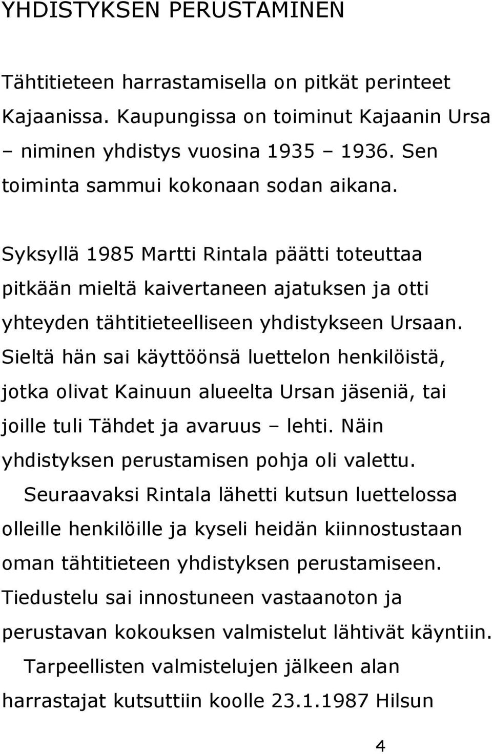 Sieltä hän sai käyttöönsä luettelon henkilöistä, jotka olivat Kainuun alueelta Ursan jäseniä, tai joille tuli Tähdet ja avaruus lehti. Näin yhdistyksen perustamisen pohja oli valettu.