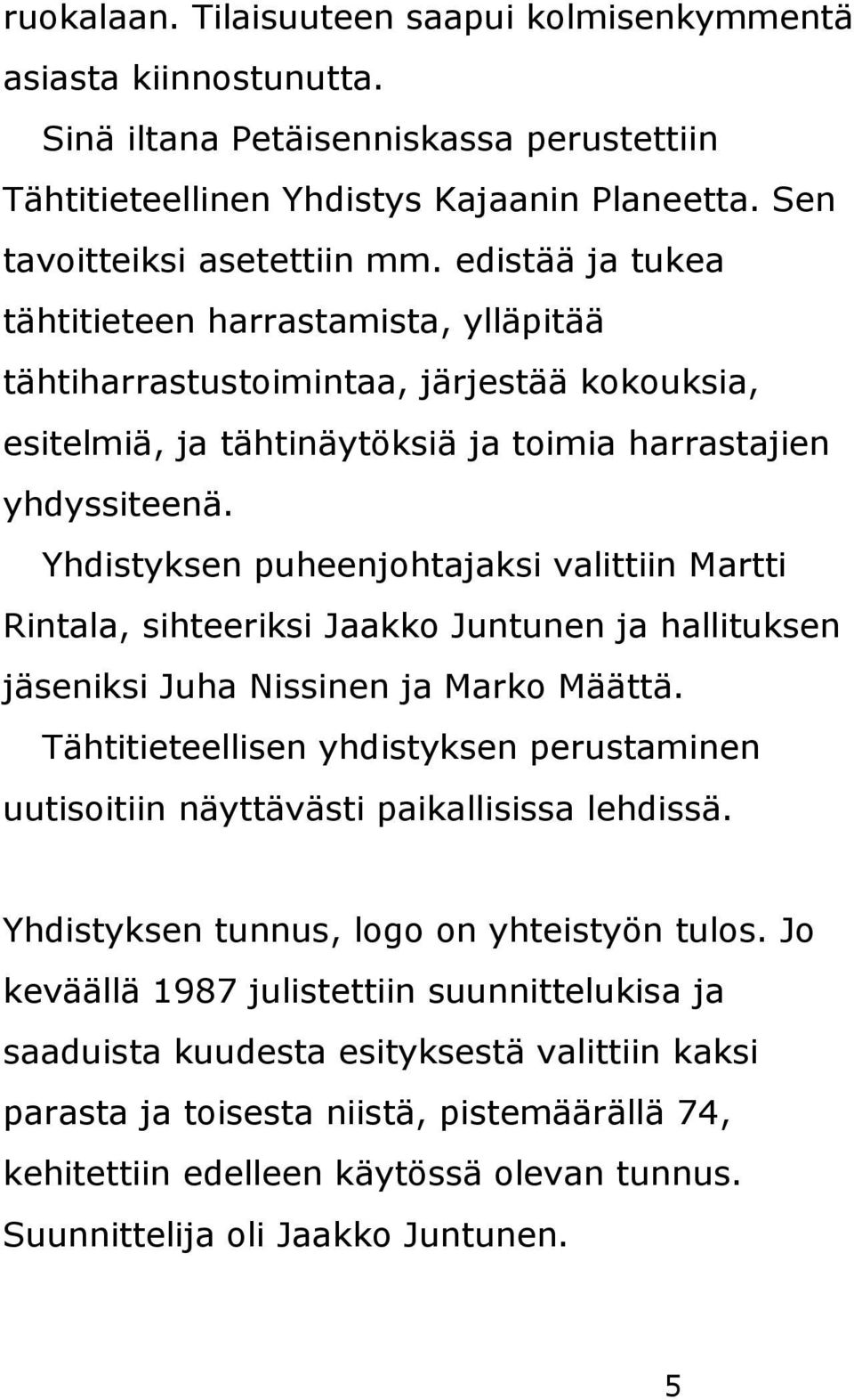 Yhdistyksen puheenjohtajaksi valittiin Martti Rintala, sihteeriksi Jaakko Juntunen ja hallituksen jäseniksi Juha Nissinen ja Marko Määttä.