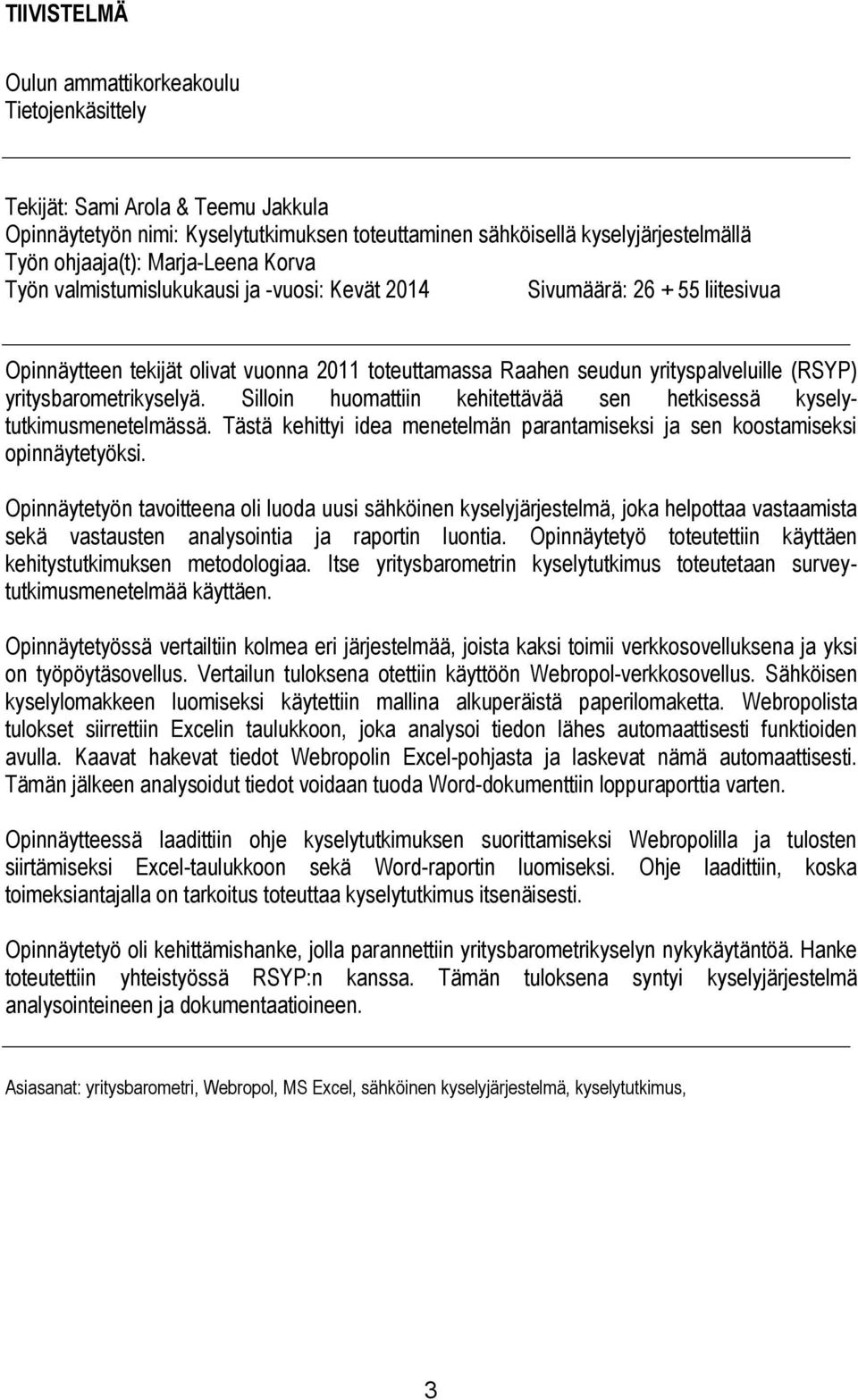 yritysbarometrikyselyä. Silloin huomattiin kehitettävää sen hetkisessä kyselytutkimusmenetelmässä. Tästä kehittyi idea menetelmän parantamiseksi ja sen koostamiseksi opinnäytetyöksi.