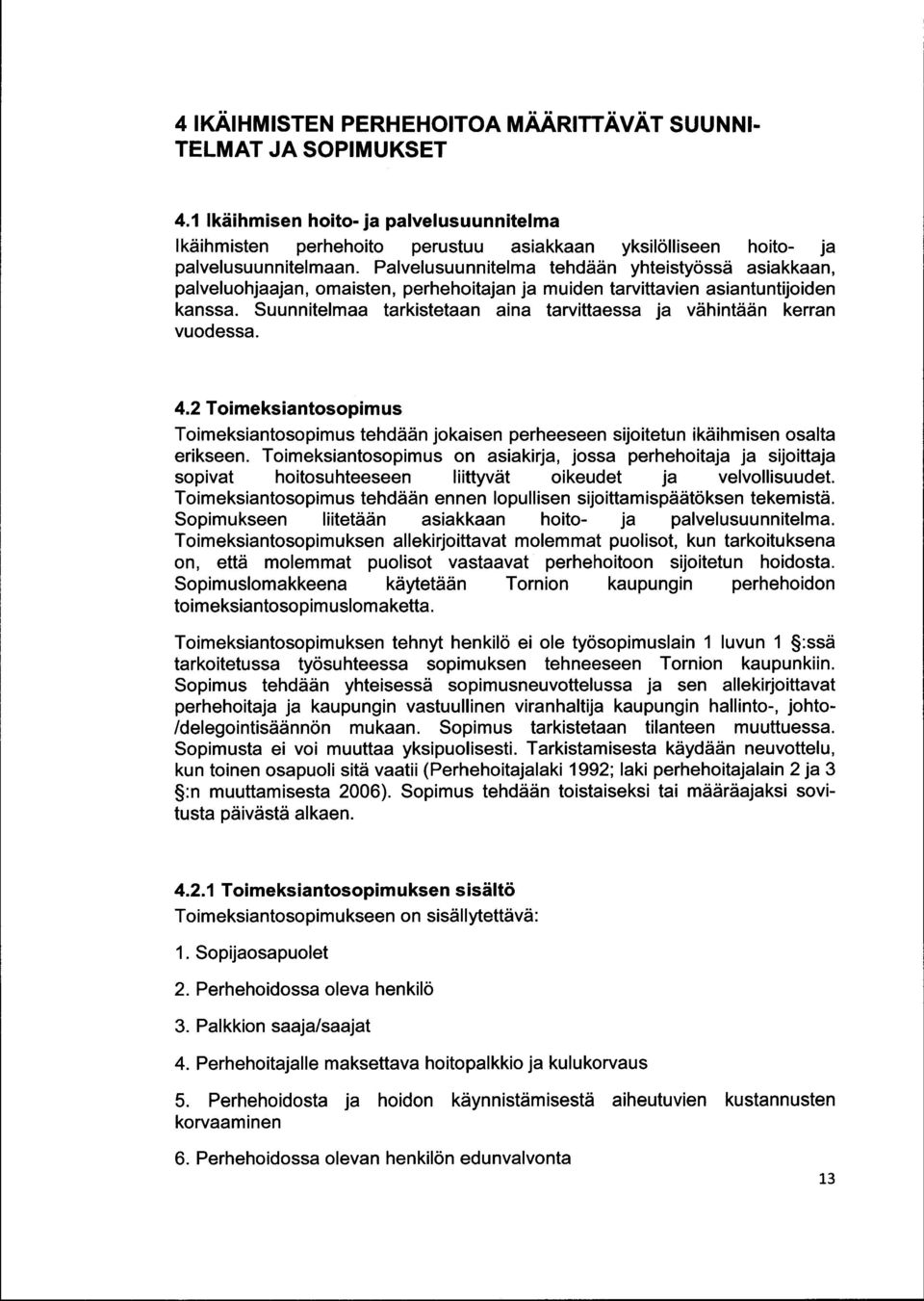 Suunnitelmaa tarkistetaan aina tarvittaessa ja vähintään kerran vuodessa. 4.2 Toimeksiantosopimus Toimeksiantosopimus tehdään jokaisen perheeseen sijoitetun ikäihmisen osalta erikseen.