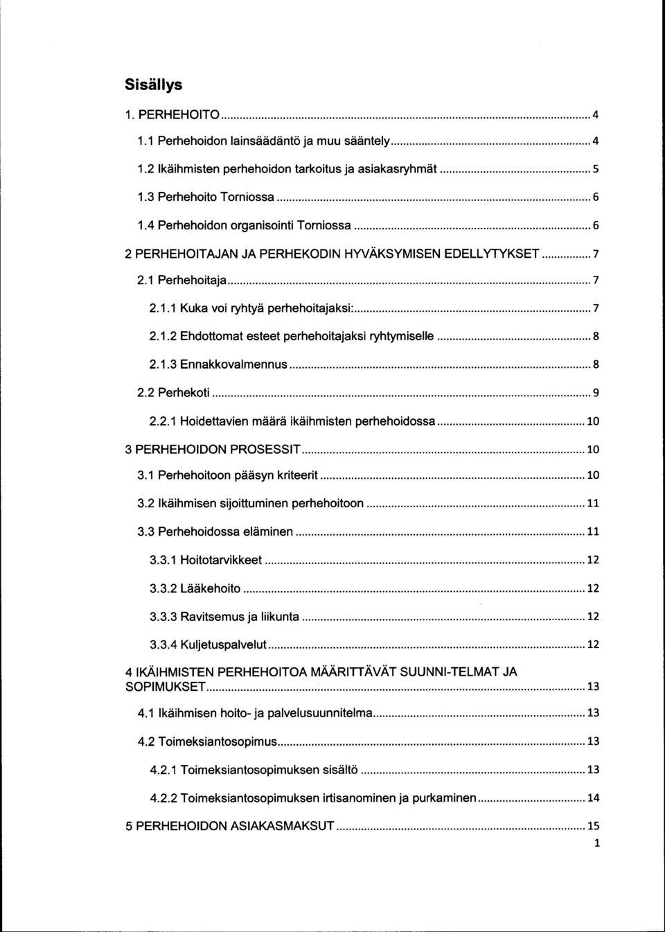 ..8 2.1.3 Ennakkovalmennus...8 2.2 Perhekoti... 9 2.2.1 Hoidettavien määrä ikäihmisten perhehoidossa... 10 3 PERHEHOIDON PROSESSIT...10 3.1 Perhehoitoon pääsyn kriteerit...10 3.2 Ikäihmisen sijoittuminen perhehoitoon.