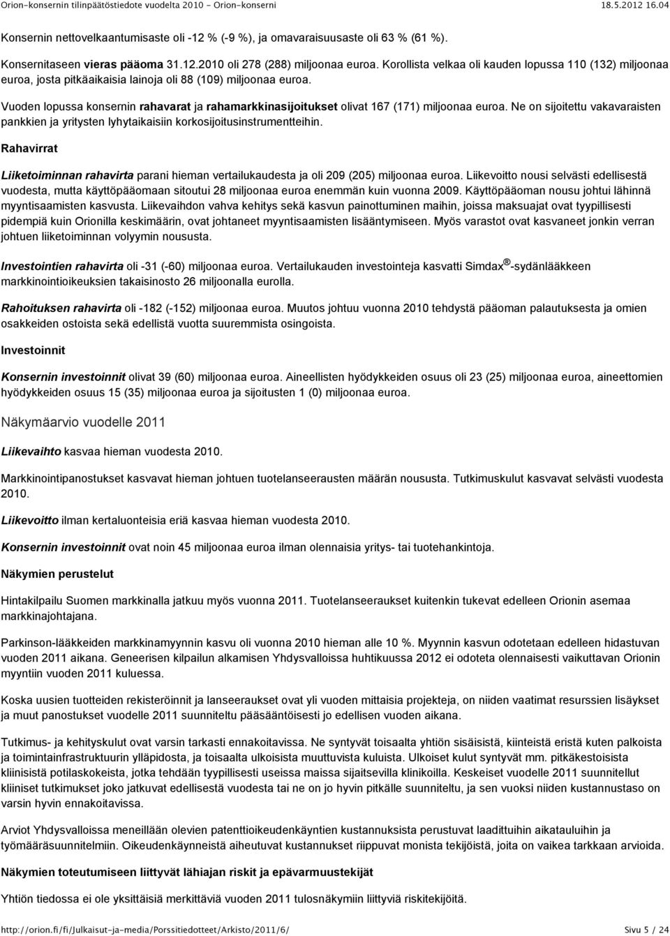 Vuoden lopussa konsernin rahavarat ja rahamarkkinasijoitukset olivat 167 (171) miljoonaa euroa. Ne on sijoitettu vakavaraisten pankkien ja yritysten lyhytaikaisiin korkosijoitusinstrumentteihin.