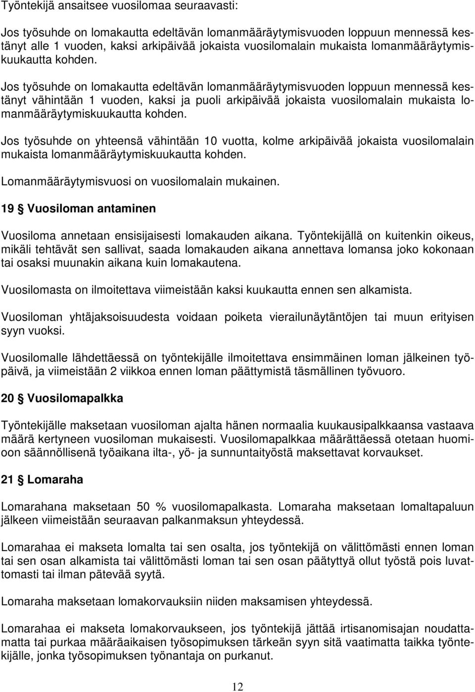 Jos työsuhde on lomakautta edeltävän lomanmääräytymisvuoden loppuun mennessä kestänyt vähintään 1 vuoden, kaksi ja puoli arkipäivää jokaista vuosilomalain mukaista  Jos työsuhde on yhteensä vähintään