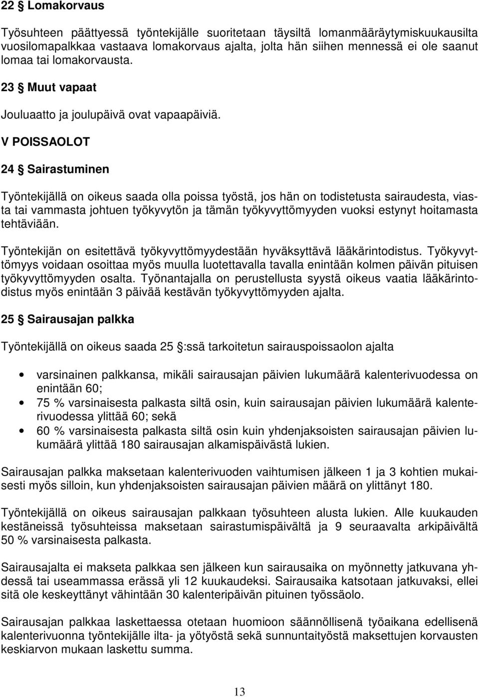 V POISSAOLOT 24 Sairastuminen Työntekijällä on oikeus saada olla poissa työstä, jos hän on todistetusta sairaudesta, viasta tai vammasta johtuen työkyvytön ja tämän työkyvyttömyyden vuoksi estynyt