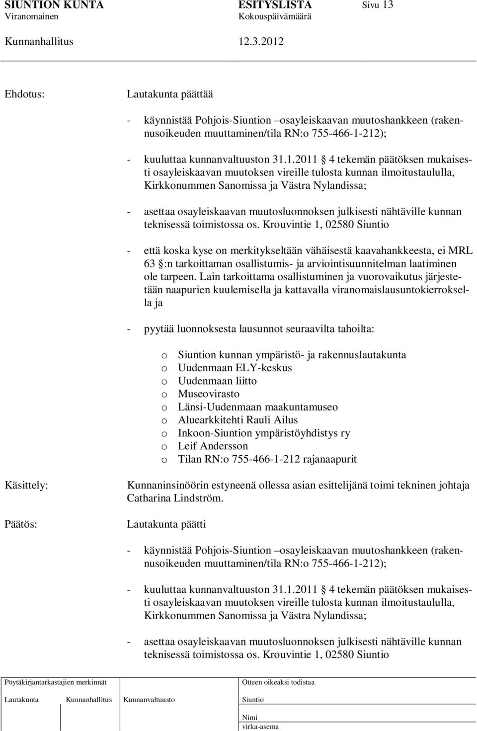 212); - kuuluttaa kunnanvaltuuston 31.1.2011 4 tekemän päätöksen mukaisesti osayleiskaavan muutoksen vireille tulosta kunnan ilmoitustaululla, Kirkkonummen Sanomissa ja Västra Nylandissa; - asettaa