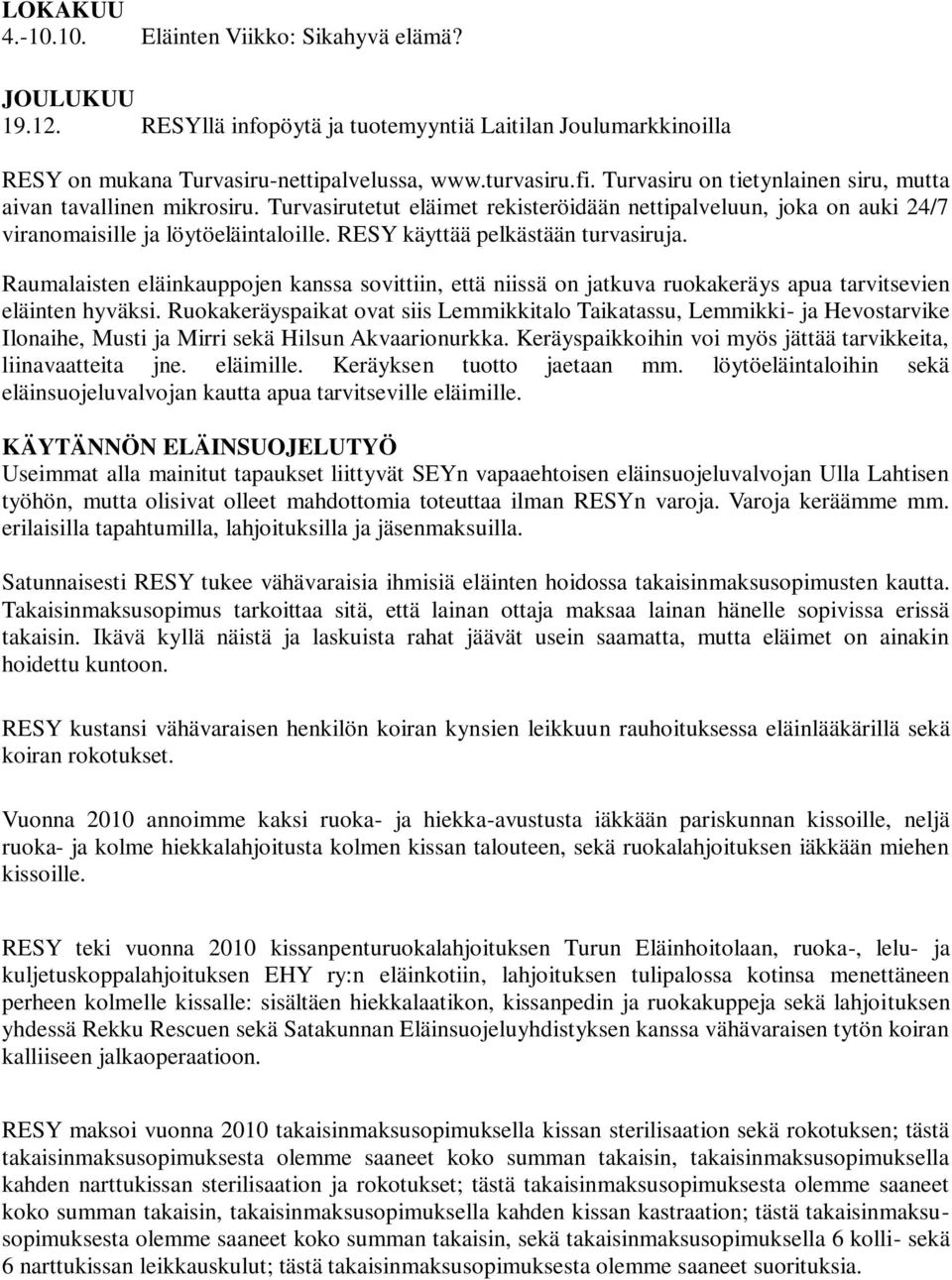 RESY käyttää pelkästään turvasiruja. Raumalaisten eläinkauppojen kanssa sovittiin, että niissä on jatkuva ruokakeräys apua tarvitsevien eläinten hyväksi.